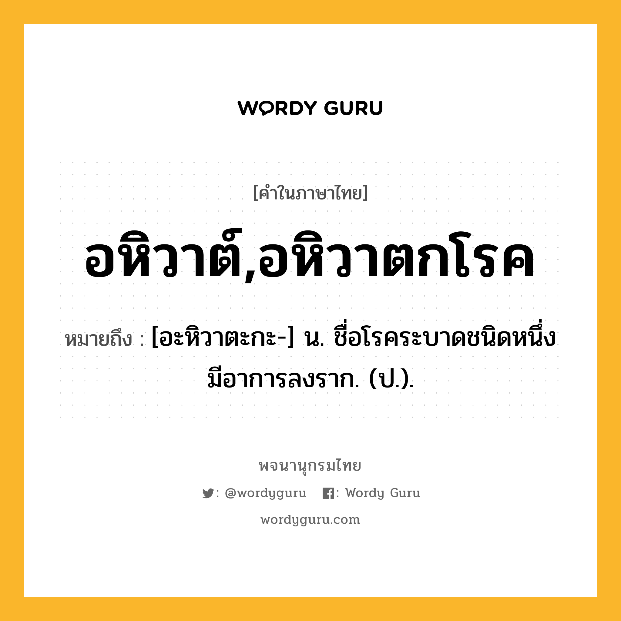 อหิวาต์,อหิวาตกโรค ความหมาย หมายถึงอะไร?, คำในภาษาไทย อหิวาต์,อหิวาตกโรค หมายถึง [อะหิวาตะกะ-] น. ชื่อโรคระบาดชนิดหนึ่ง มีอาการลงราก. (ป.).