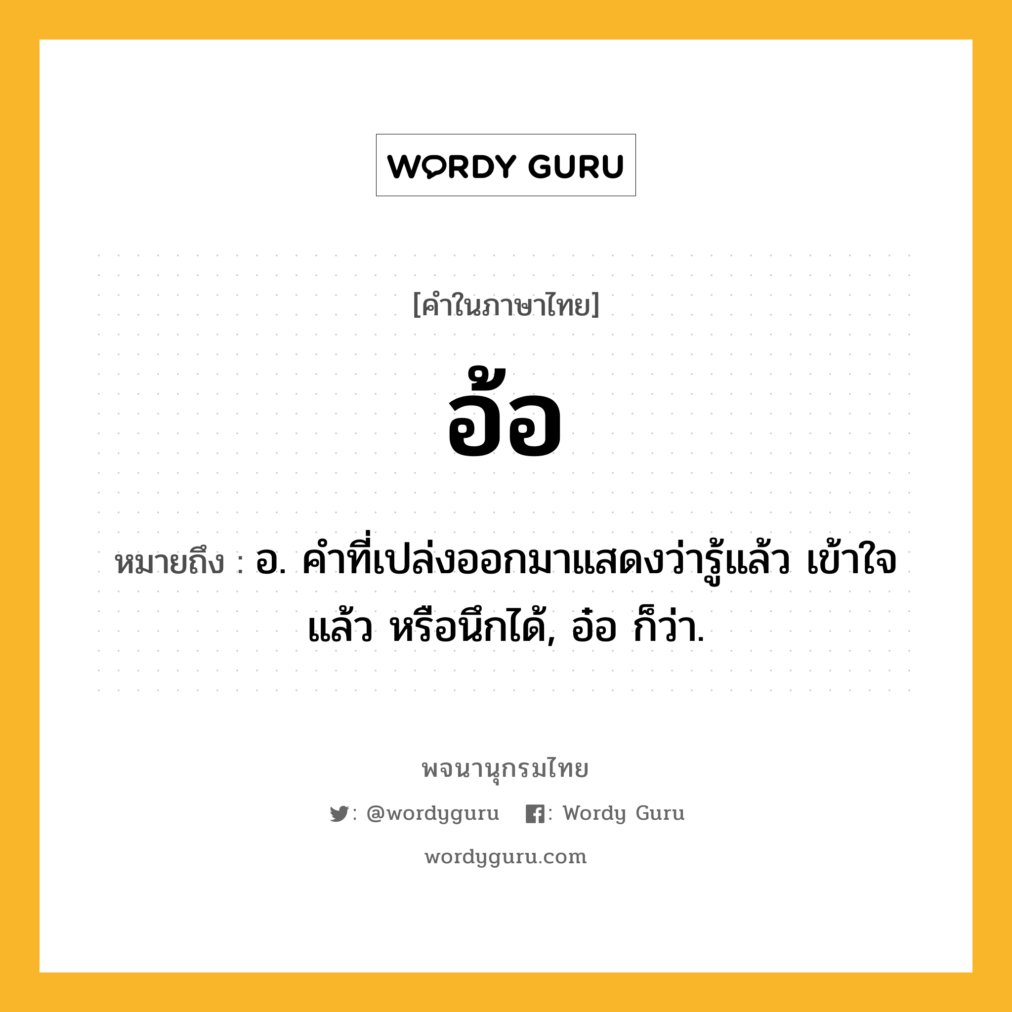 อ้อ ความหมาย หมายถึงอะไร?, คำในภาษาไทย อ้อ หมายถึง อ. คําที่เปล่งออกมาแสดงว่ารู้แล้ว เข้าใจแล้ว หรือนึกได้, อ๋อ ก็ว่า.