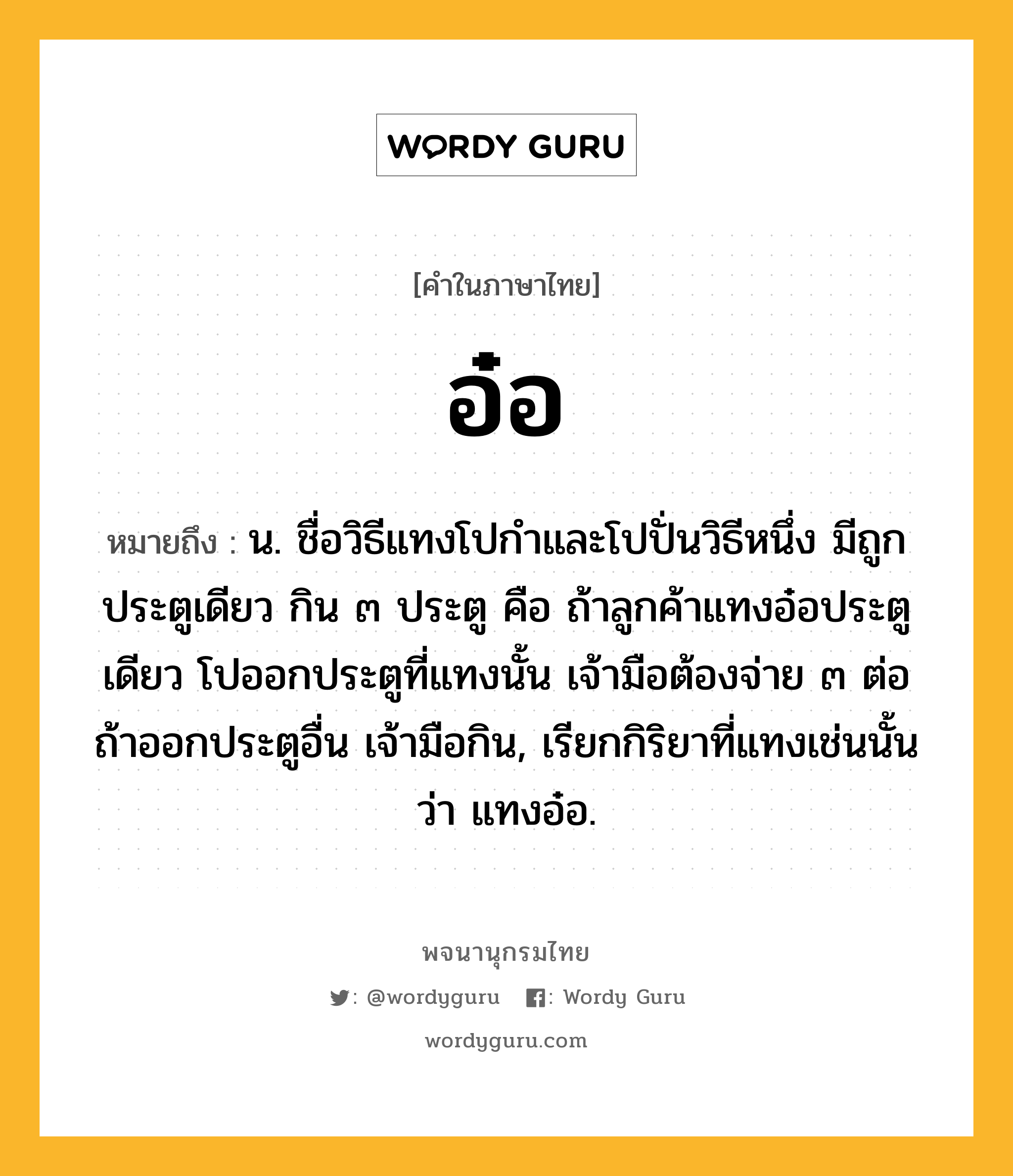 อ๋อ ความหมาย หมายถึงอะไร?, คำในภาษาไทย อ๋อ หมายถึง น. ชื่อวิธีแทงโปกำและโปปั่นวิธีหนึ่ง มีถูกประตูเดียว กิน ๓ ประตู คือ ถ้าลูกค้าแทงอ๋อประตูเดียว โปออกประตูที่แทงนั้น เจ้ามือต้องจ่าย ๓ ต่อ ถ้าออกประตูอื่น เจ้ามือกิน, เรียกกิริยาที่แทงเช่นนั้นว่า แทงอ๋อ.