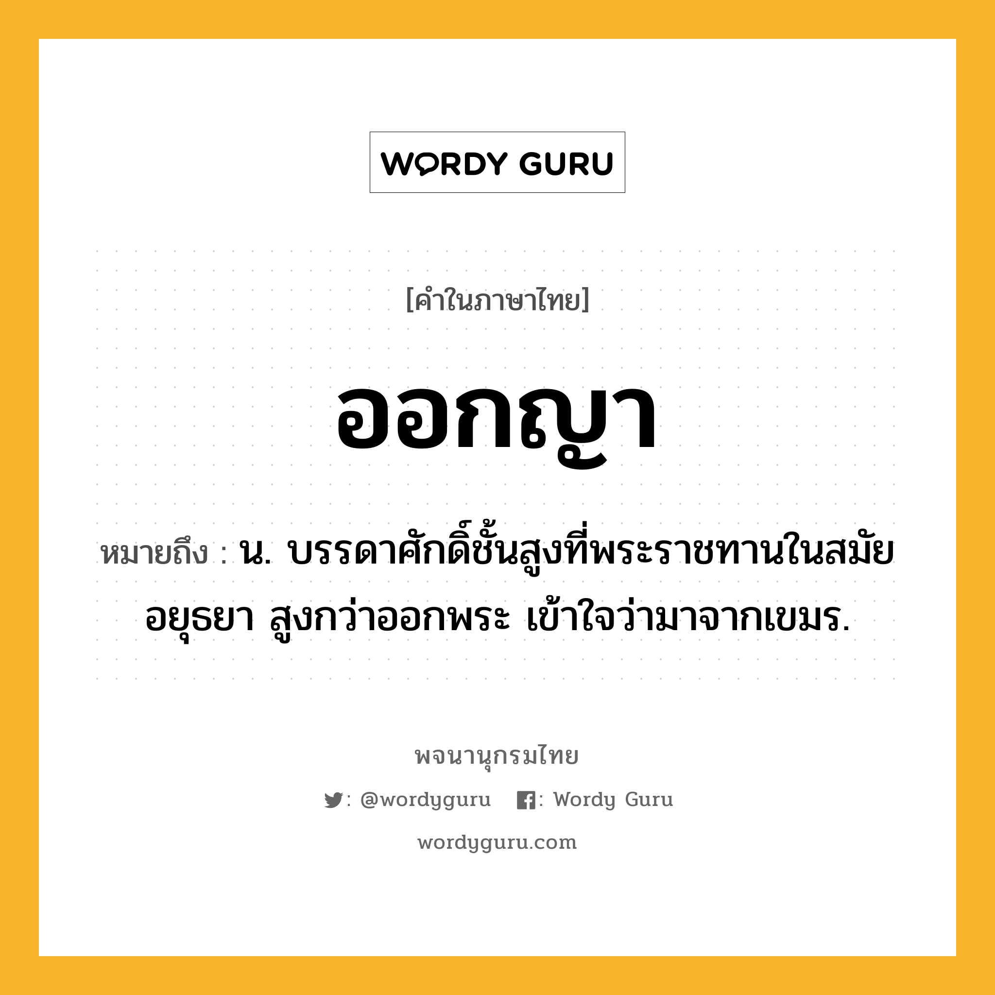 ออกญา ความหมาย หมายถึงอะไร?, คำในภาษาไทย ออกญา หมายถึง น. บรรดาศักดิ์ชั้นสูงที่พระราชทานในสมัยอยุธยา สูงกว่าออกพระ เข้าใจว่ามาจากเขมร.