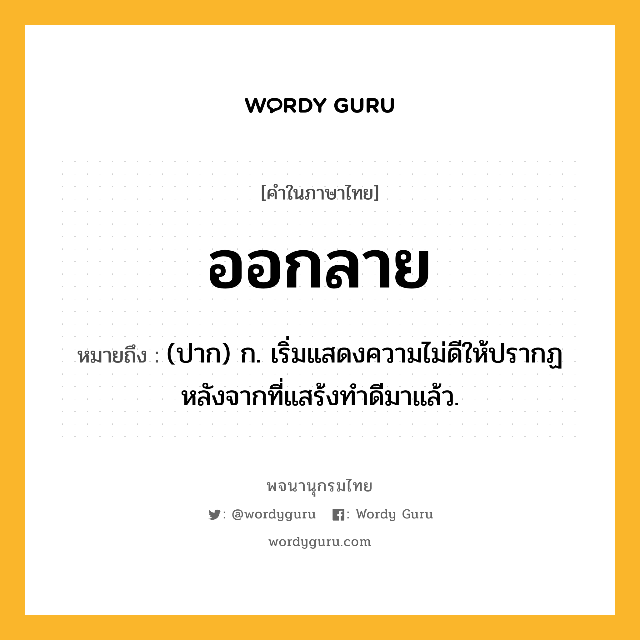 ออกลาย ความหมาย หมายถึงอะไร?, คำในภาษาไทย ออกลาย หมายถึง (ปาก) ก. เริ่มแสดงความไม่ดีให้ปรากฏหลังจากที่แสร้งทําดีมาแล้ว.