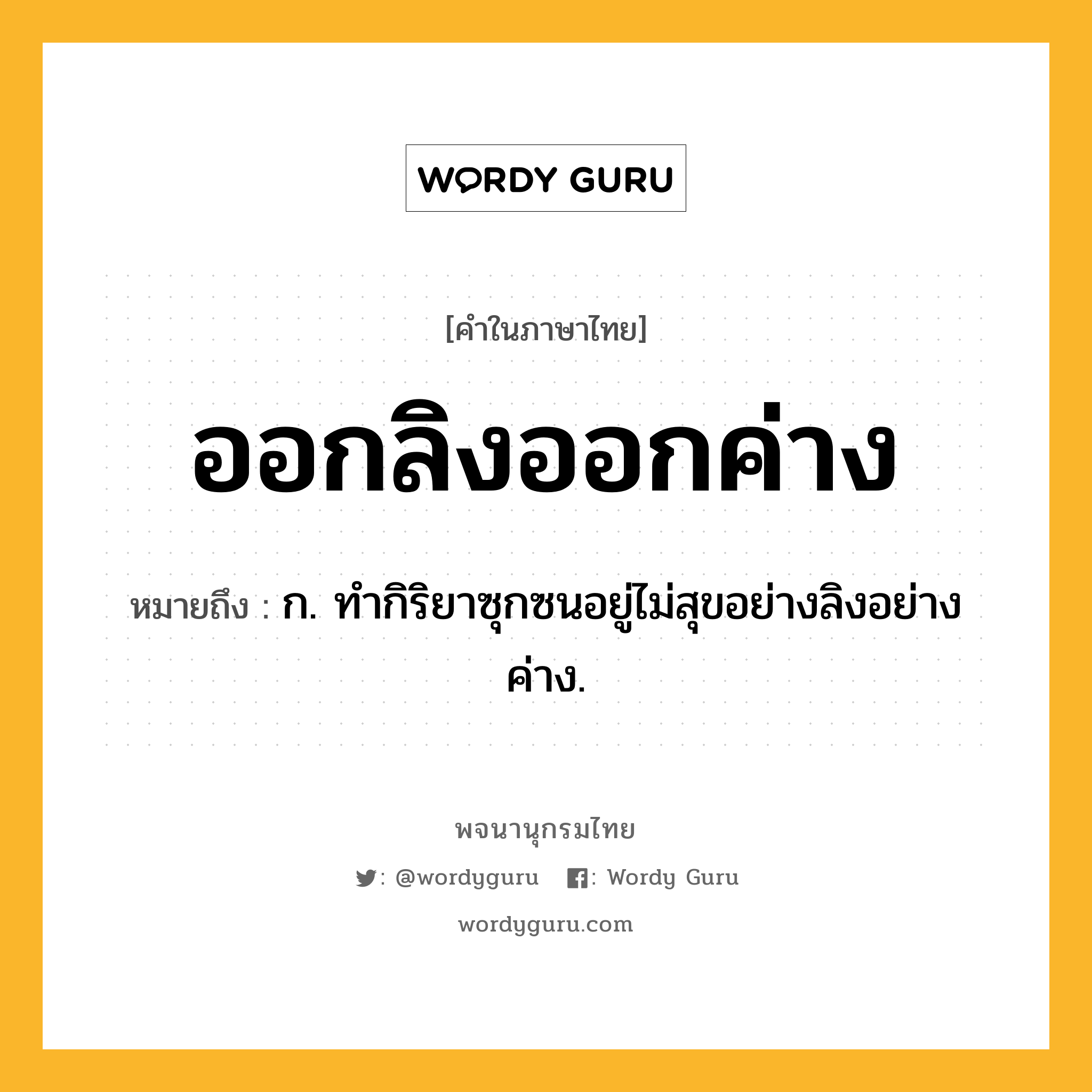 ออกลิงออกค่าง ความหมาย หมายถึงอะไร?, คำในภาษาไทย ออกลิงออกค่าง หมายถึง ก. ทํากิริยาซุกซนอยู่ไม่สุขอย่างลิงอย่างค่าง.