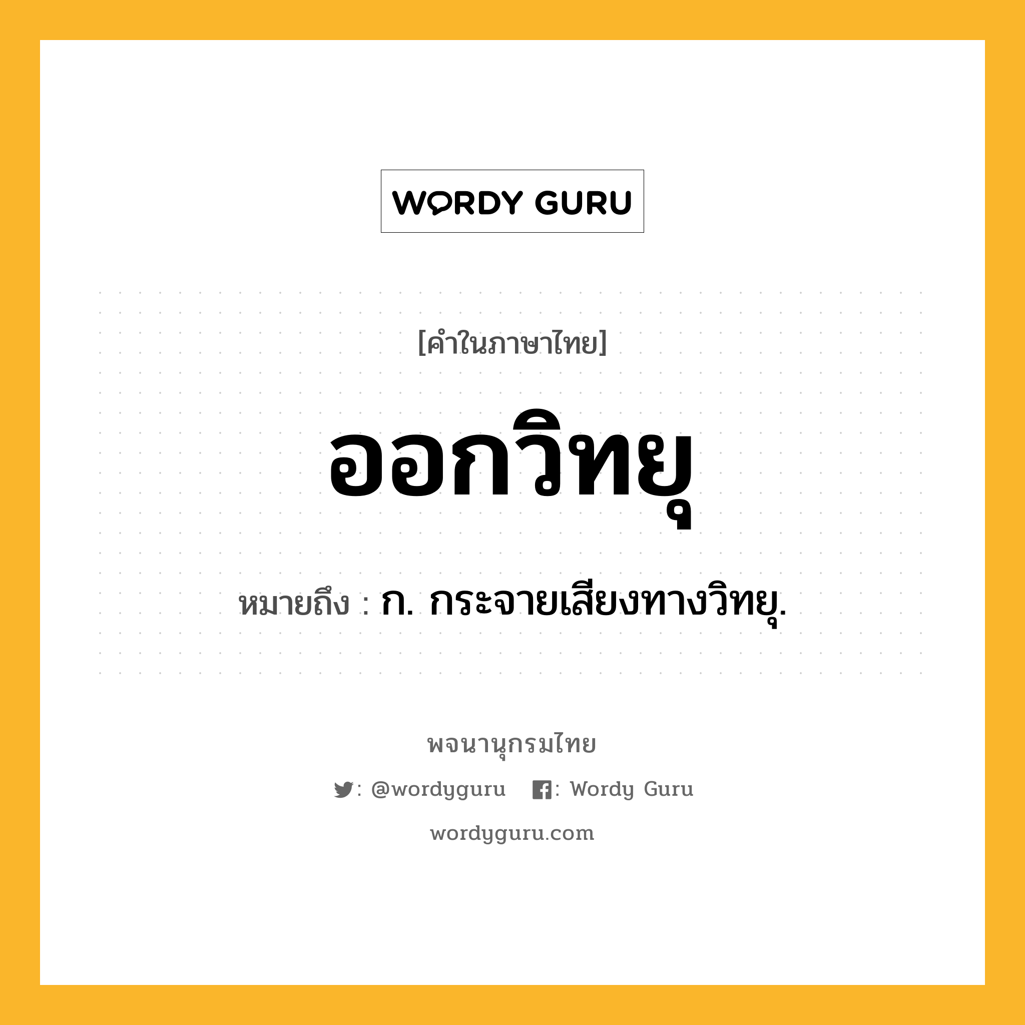 ออกวิทยุ ความหมาย หมายถึงอะไร?, คำในภาษาไทย ออกวิทยุ หมายถึง ก. กระจายเสียงทางวิทยุ.