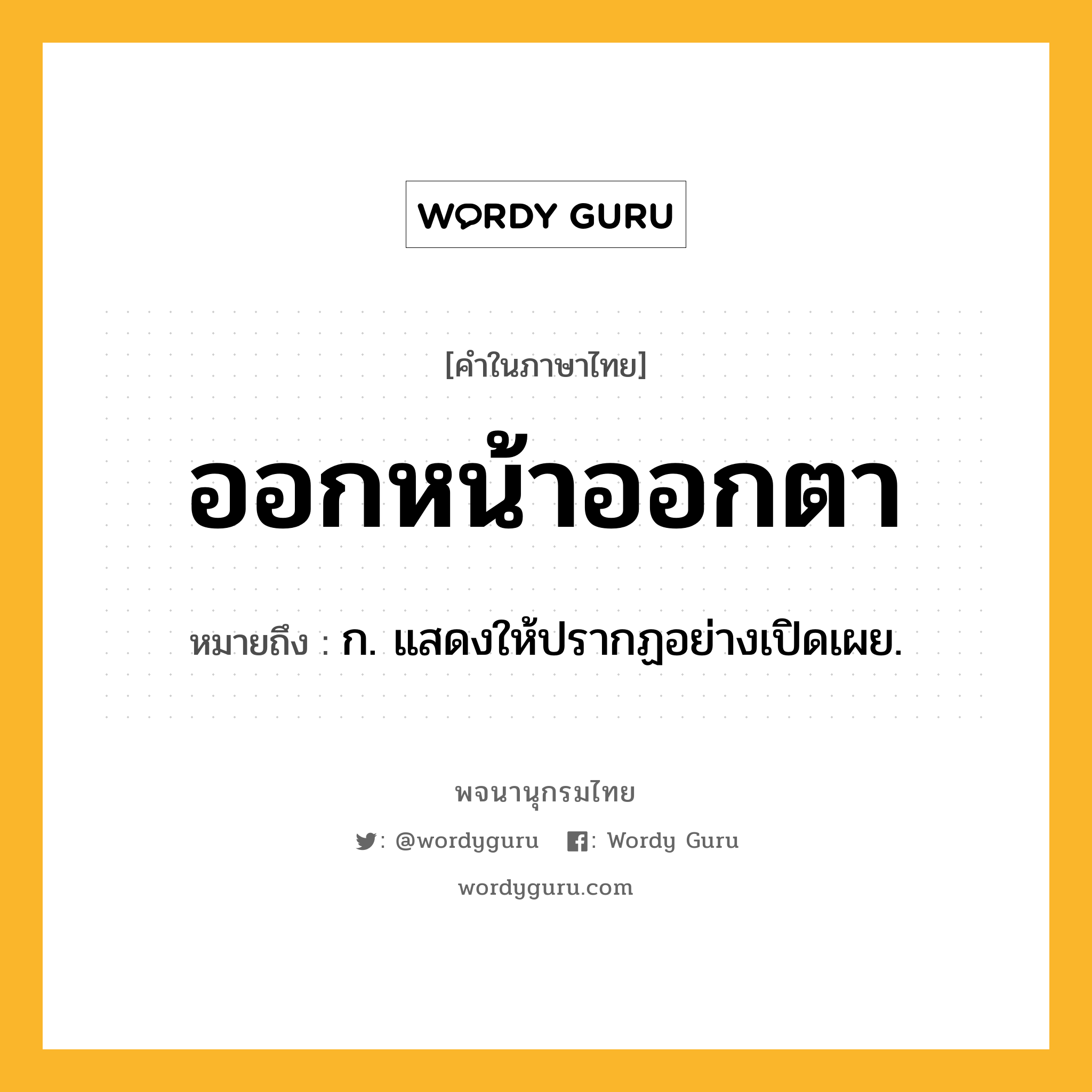 ออกหน้าออกตา ความหมาย หมายถึงอะไร?, คำในภาษาไทย ออกหน้าออกตา หมายถึง ก. แสดงให้ปรากฏอย่างเปิดเผย.