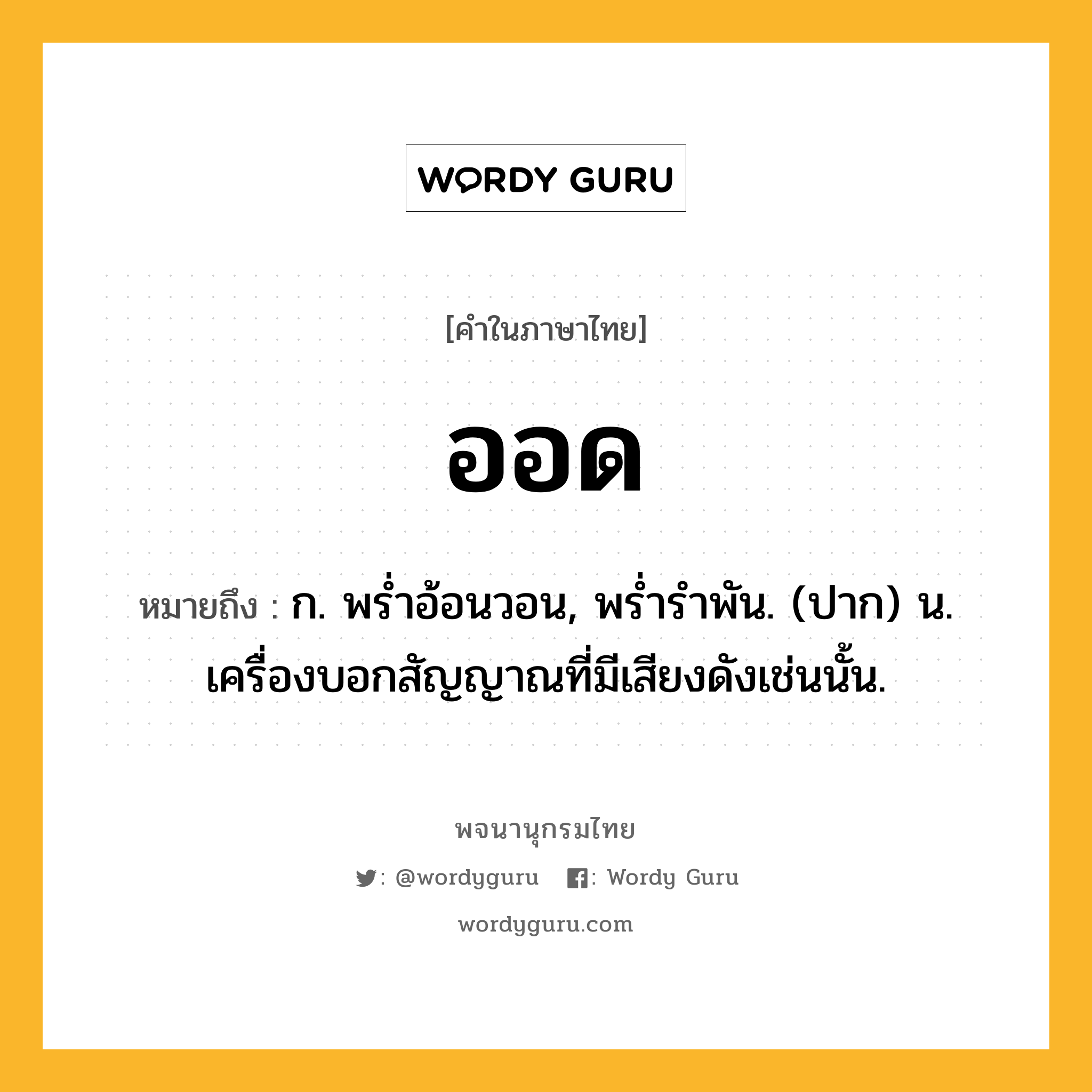 ออด ความหมาย หมายถึงอะไร?, คำในภาษาไทย ออด หมายถึง ก. พรํ่าอ้อนวอน, พรํ่ารําพัน. (ปาก) น. เครื่องบอกสัญญาณที่มีเสียงดังเช่นนั้น.