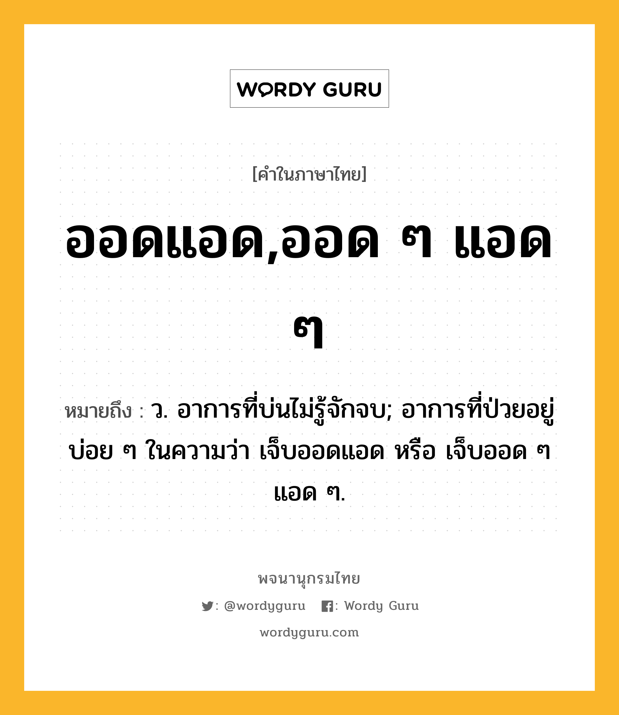 ออดแอด,ออด ๆ แอด ๆ ความหมาย หมายถึงอะไร?, คำในภาษาไทย ออดแอด,ออด ๆ แอด ๆ หมายถึง ว. อาการที่บ่นไม่รู้จักจบ; อาการที่ป่วยอยู่บ่อย ๆ ในความว่า เจ็บออดแอด หรือ เจ็บออด ๆ แอด ๆ.