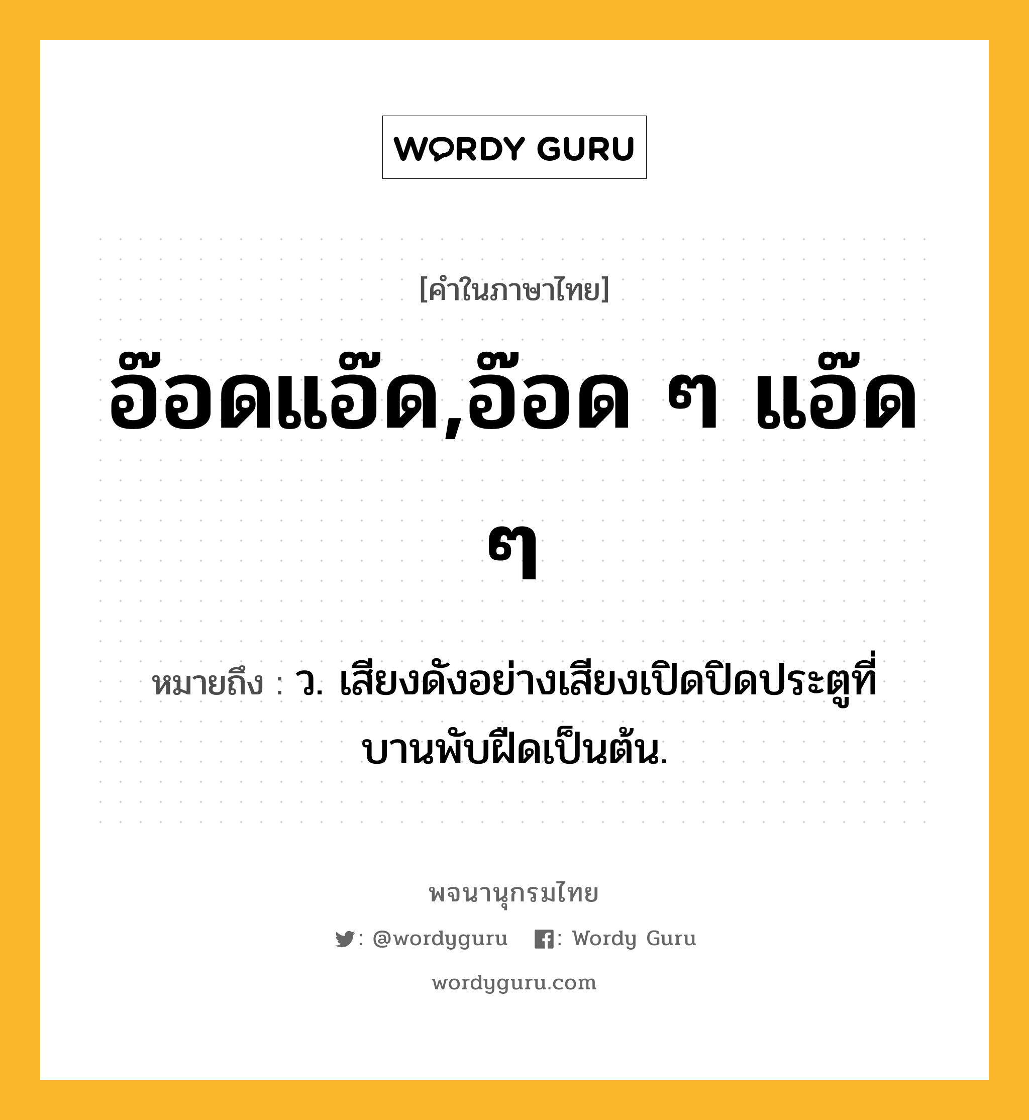 อ๊อดแอ๊ด,อ๊อด ๆ แอ๊ด ๆ ความหมาย หมายถึงอะไร?, คำในภาษาไทย อ๊อดแอ๊ด,อ๊อด ๆ แอ๊ด ๆ หมายถึง ว. เสียงดังอย่างเสียงเปิดปิดประตูที่บานพับฝืดเป็นต้น.