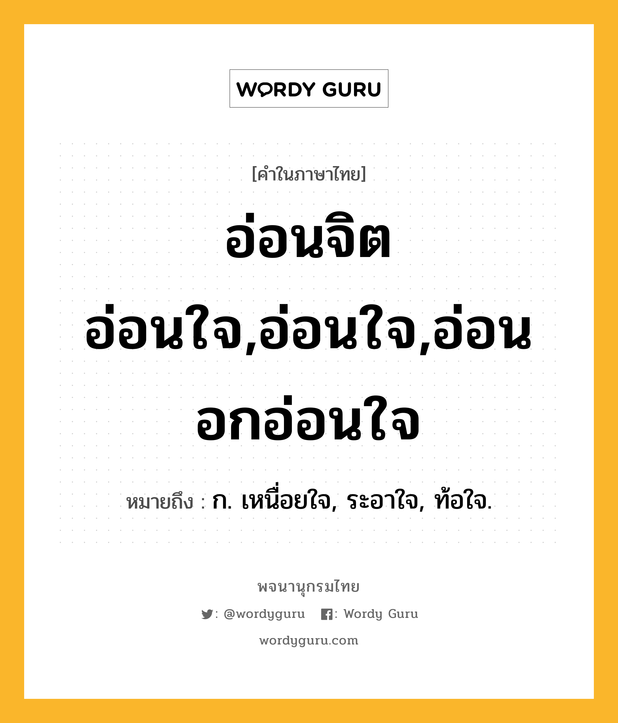 อ่อนจิตอ่อนใจ,อ่อนใจ,อ่อนอกอ่อนใจ ความหมาย หมายถึงอะไร?, คำในภาษาไทย อ่อนจิตอ่อนใจ,อ่อนใจ,อ่อนอกอ่อนใจ หมายถึง ก. เหนื่อยใจ, ระอาใจ, ท้อใจ.