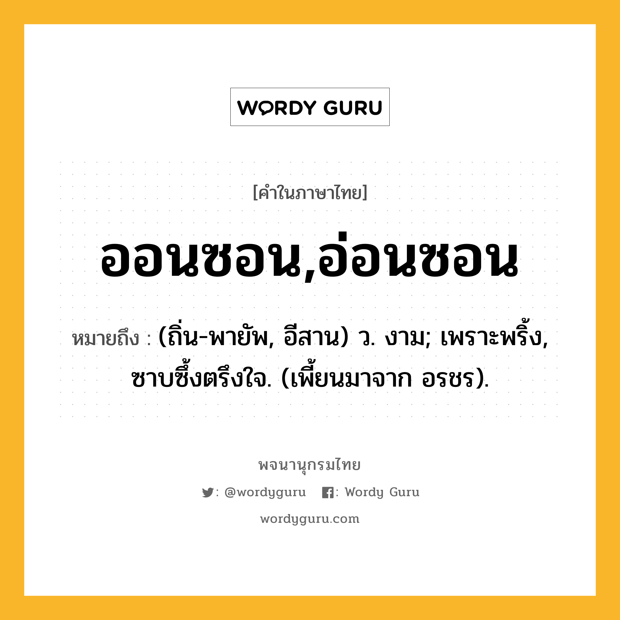 ออนซอน,อ่อนซอน ความหมาย หมายถึงอะไร?, คำในภาษาไทย ออนซอน,อ่อนซอน หมายถึง (ถิ่น-พายัพ, อีสาน) ว. งาม; เพราะพริ้ง, ซาบซึ้งตรึงใจ. (เพี้ยนมาจาก อรชร).