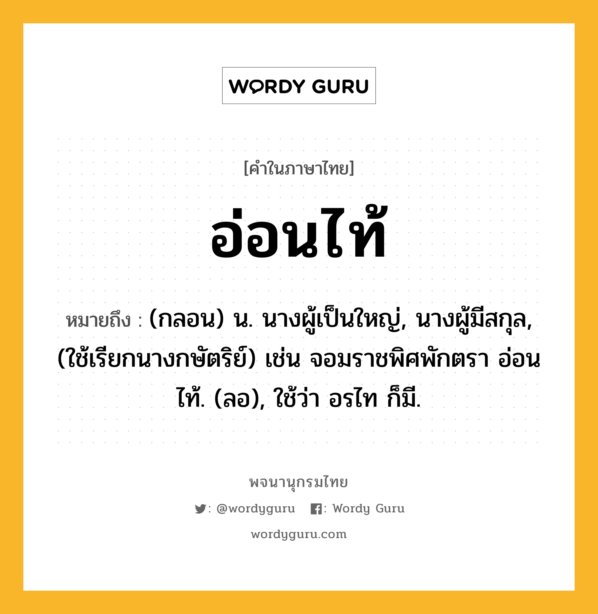 อ่อนไท้ ความหมาย หมายถึงอะไร?, คำในภาษาไทย อ่อนไท้ หมายถึง (กลอน) น. นางผู้เป็นใหญ่, นางผู้มีสกุล, (ใช้เรียกนางกษัตริย์) เช่น จอมราชพิศพักตรา อ่อนไท้. (ลอ), ใช้ว่า อรไท ก็มี.