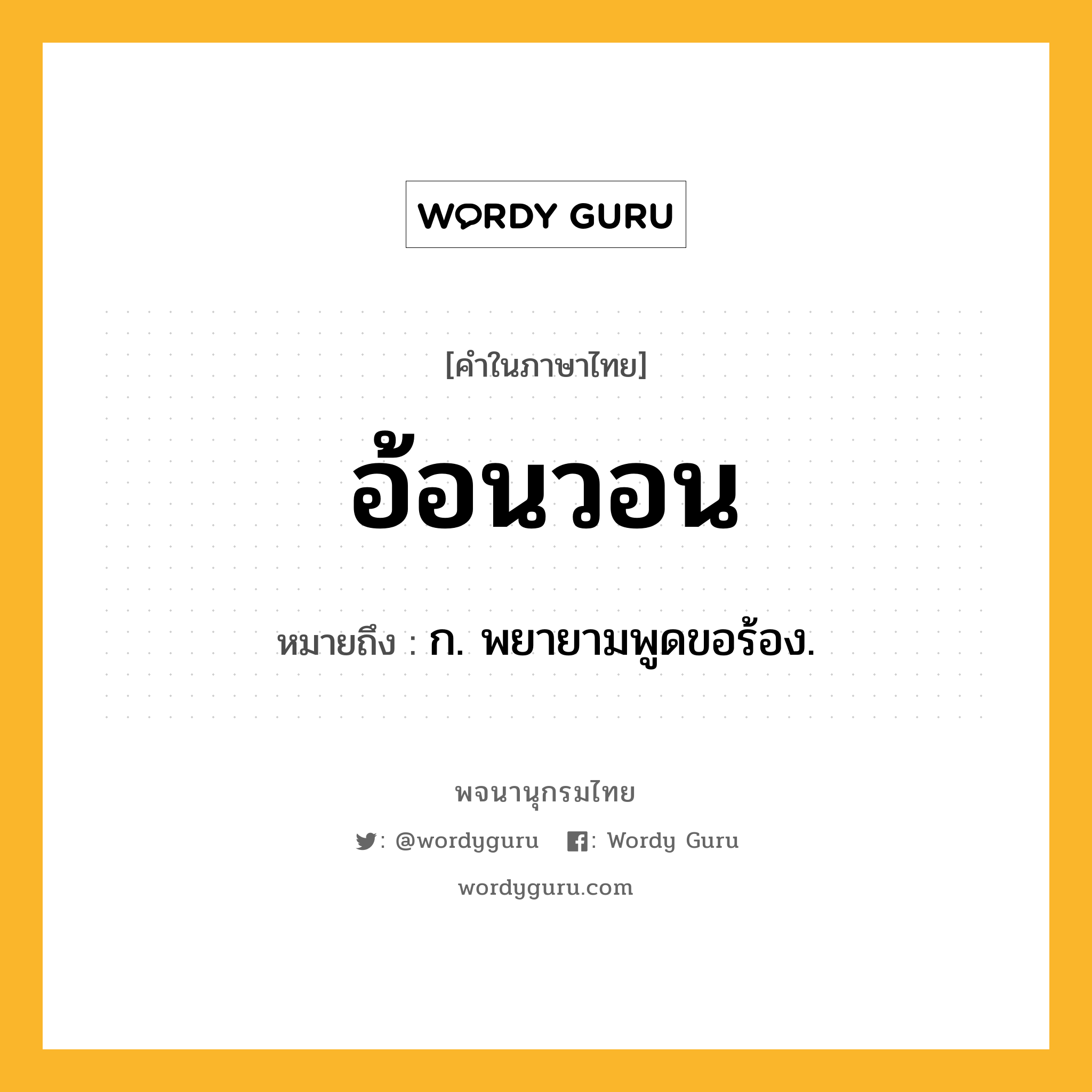 อ้อนวอน ความหมาย หมายถึงอะไร?, คำในภาษาไทย อ้อนวอน หมายถึง ก. พยายามพูดขอร้อง.