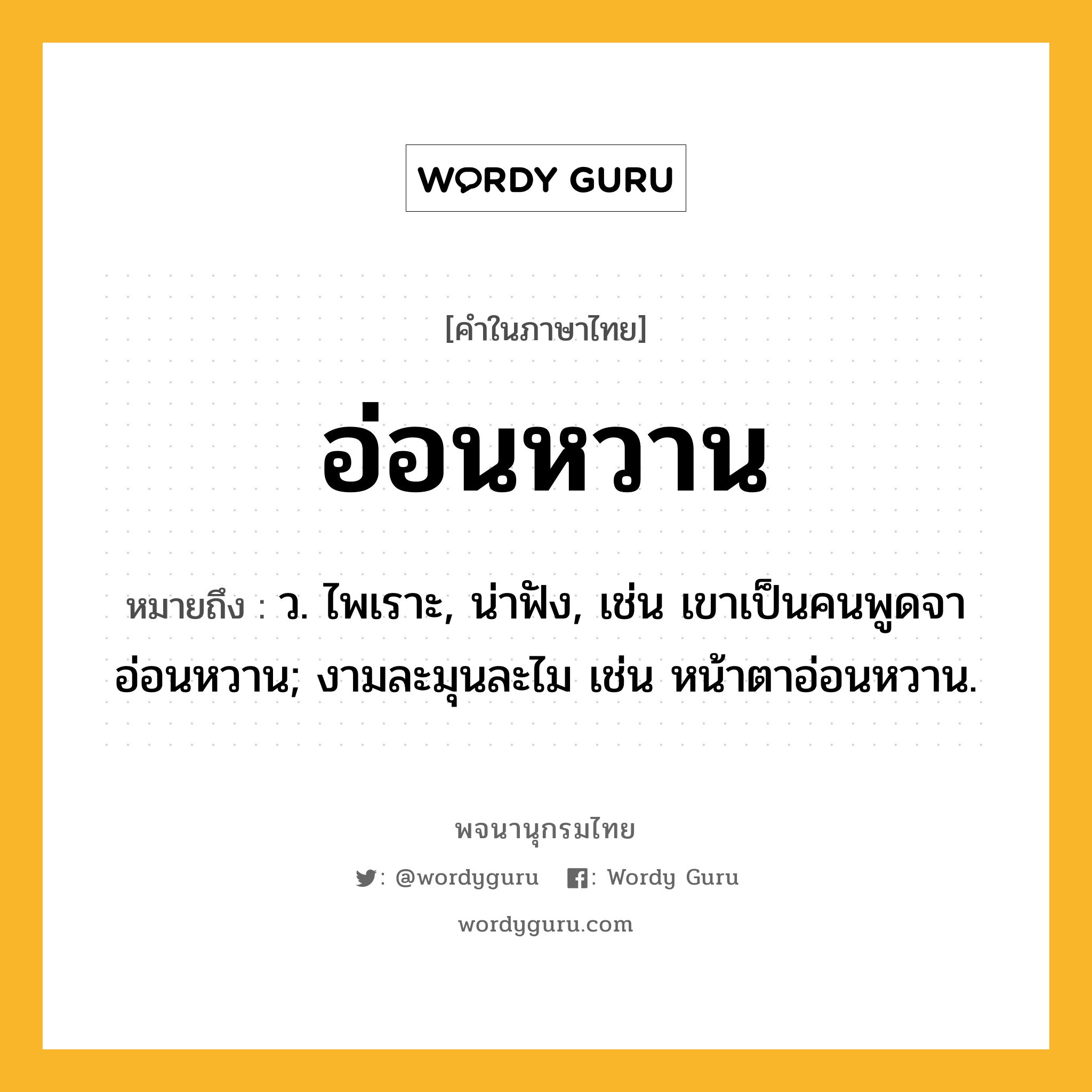 อ่อนหวาน ความหมาย หมายถึงอะไร?, คำในภาษาไทย อ่อนหวาน หมายถึง ว. ไพเราะ, น่าฟัง, เช่น เขาเป็นคนพูดจาอ่อนหวาน; งามละมุนละไม เช่น หน้าตาอ่อนหวาน.