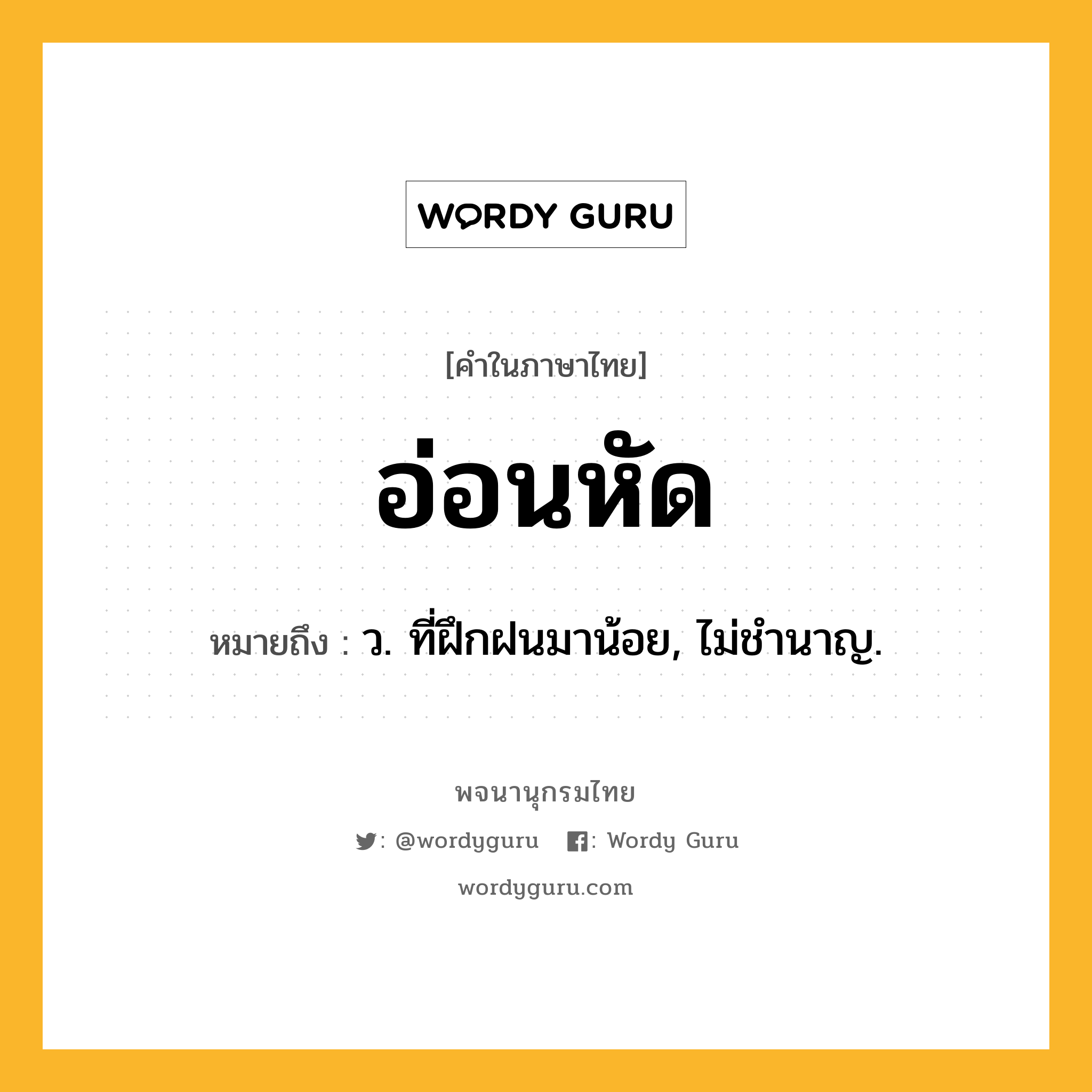 อ่อนหัด ความหมาย หมายถึงอะไร?, คำในภาษาไทย อ่อนหัด หมายถึง ว. ที่ฝึกฝนมาน้อย, ไม่ชํานาญ.