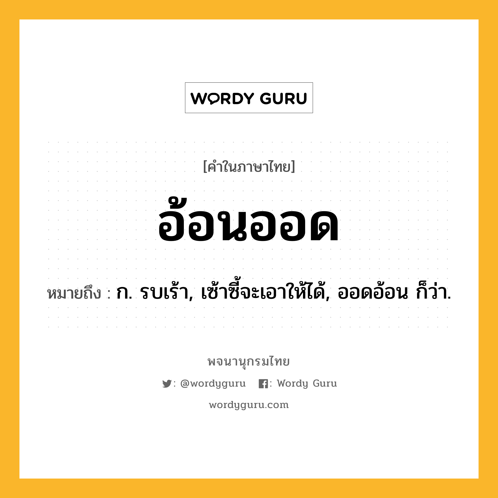 อ้อนออด ความหมาย หมายถึงอะไร?, คำในภาษาไทย อ้อนออด หมายถึง ก. รบเร้า, เซ้าซี้จะเอาให้ได้, ออดอ้อน ก็ว่า.