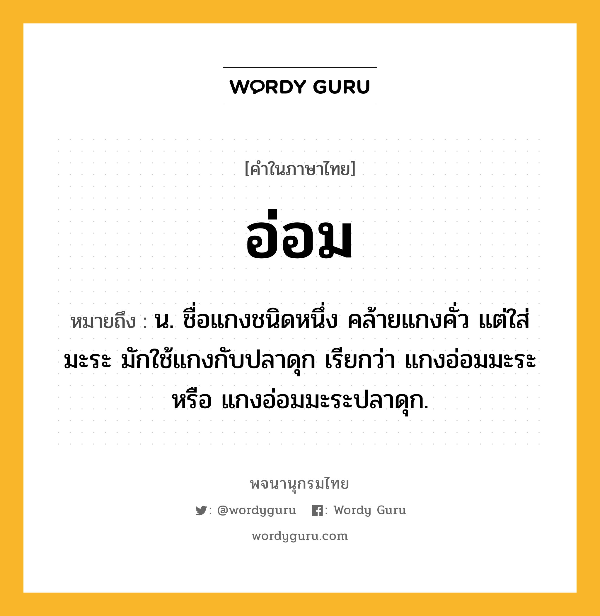 อ่อม ความหมาย หมายถึงอะไร?, คำในภาษาไทย อ่อม หมายถึง น. ชื่อแกงชนิดหนึ่ง คล้ายแกงคั่ว แต่ใส่มะระ มักใช้แกงกับปลาดุก เรียกว่า แกงอ่อมมะระ หรือ แกงอ่อมมะระปลาดุก.