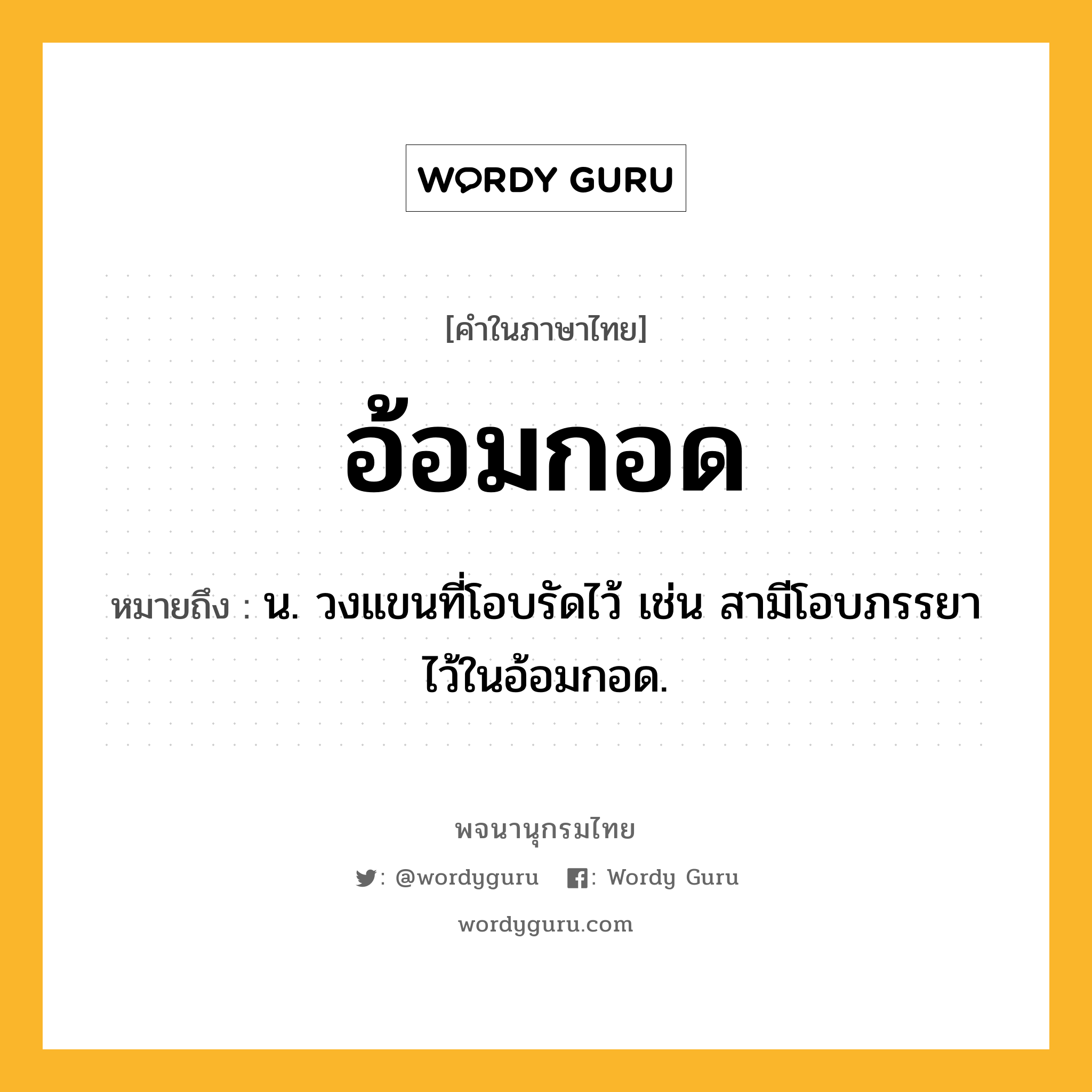 อ้อมกอด ความหมาย หมายถึงอะไร?, คำในภาษาไทย อ้อมกอด หมายถึง น. วงแขนที่โอบรัดไว้ เช่น สามีโอบภรรยาไว้ในอ้อมกอด.