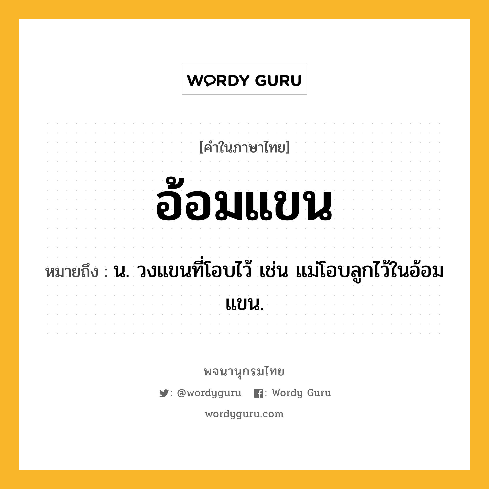 อ้อมแขน ความหมาย หมายถึงอะไร?, คำในภาษาไทย อ้อมแขน หมายถึง น. วงแขนที่โอบไว้ เช่น แม่โอบลูกไว้ในอ้อมแขน.