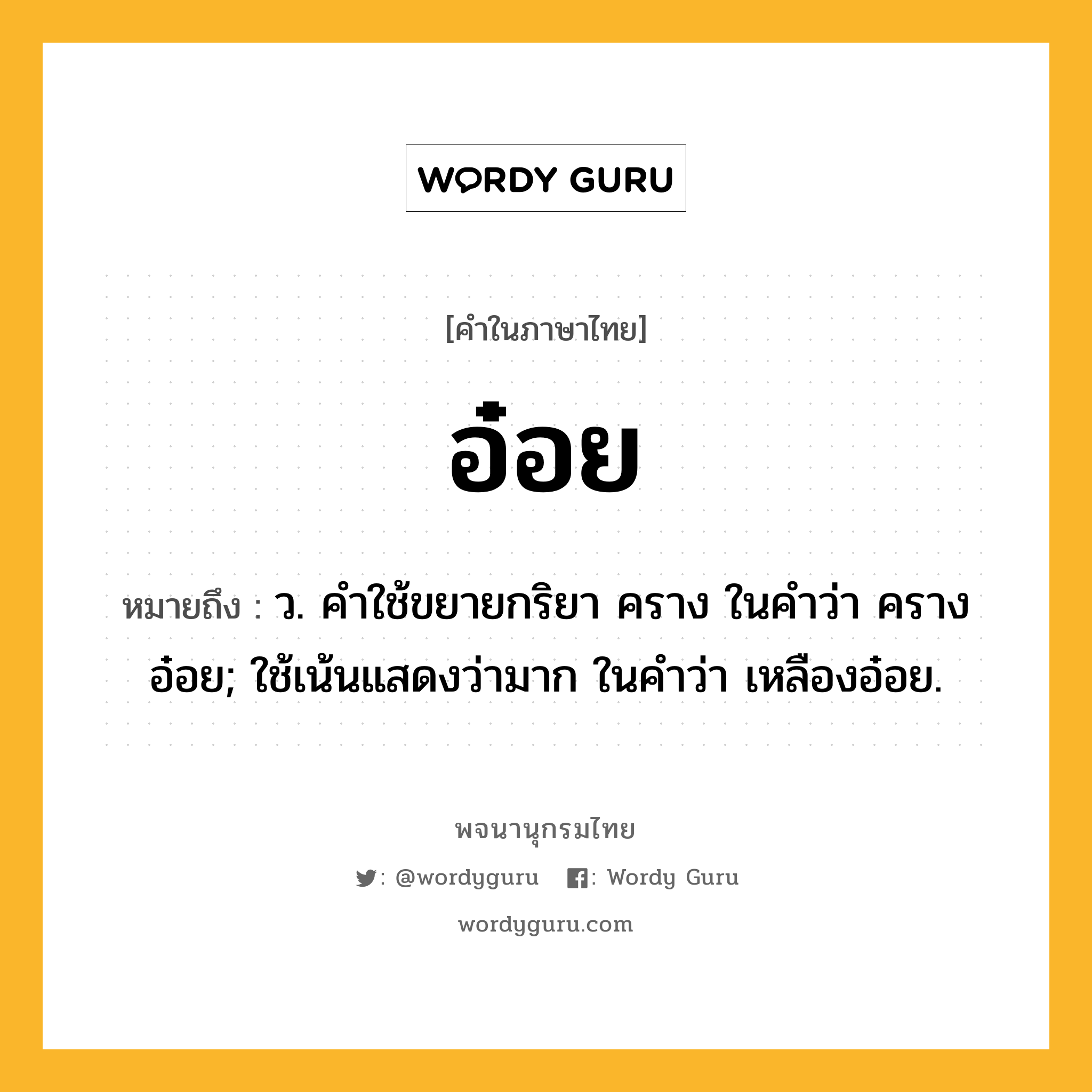 อ๋อย ความหมาย หมายถึงอะไร?, คำในภาษาไทย อ๋อย หมายถึง ว. คําใช้ขยายกริยา คราง ในคําว่า ครางอ๋อย; ใช้เน้นแสดงว่ามาก ในคําว่า เหลืองอ๋อย.