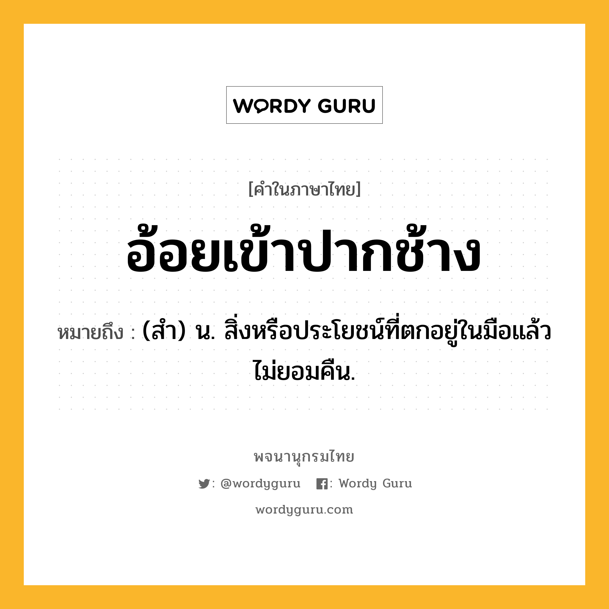 อ้อยเข้าปากช้าง ความหมาย หมายถึงอะไร?, คำในภาษาไทย อ้อยเข้าปากช้าง หมายถึง (สํา) น. สิ่งหรือประโยชน์ที่ตกอยู่ในมือแล้วไม่ยอมคืน.