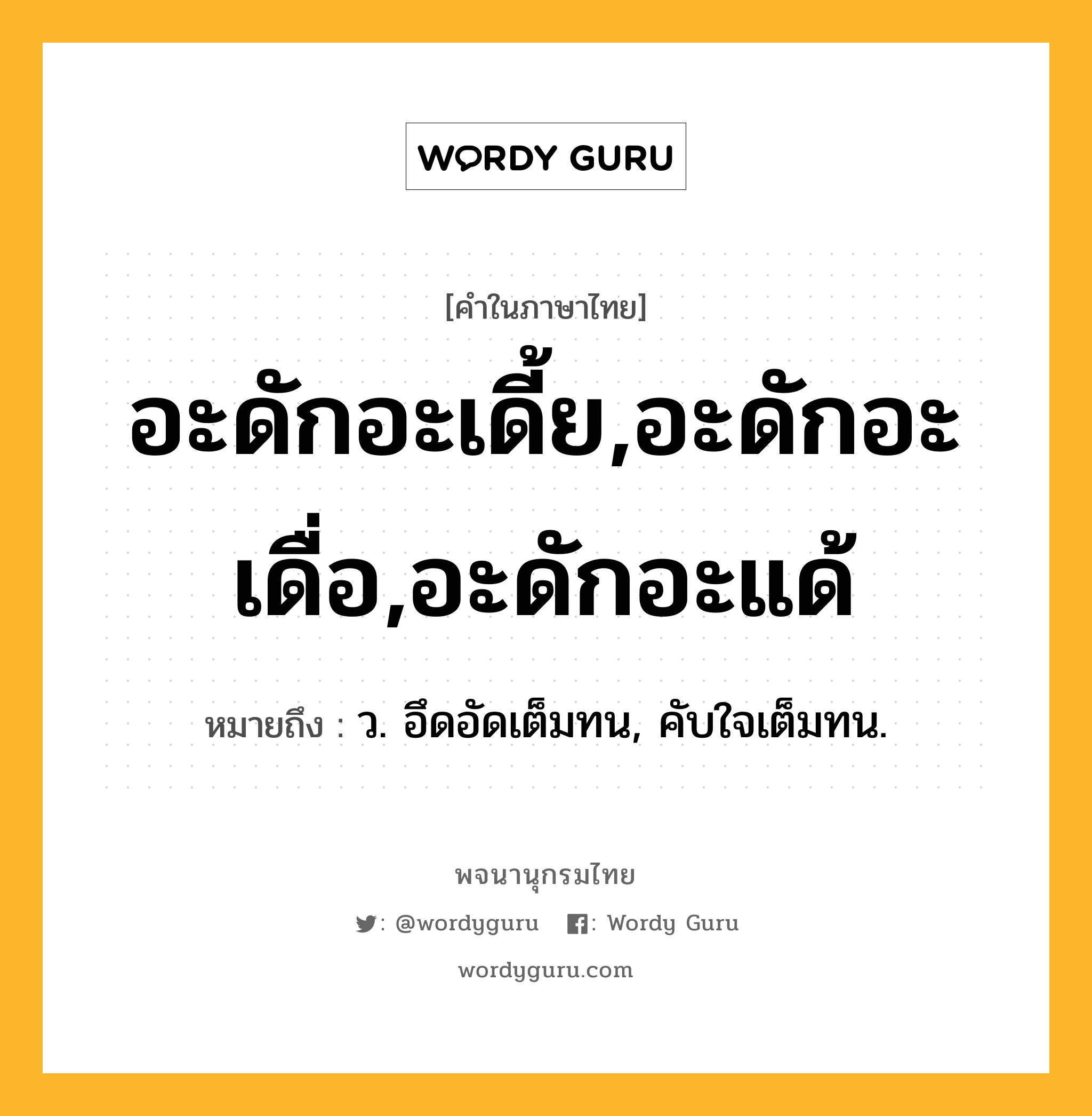 อะดักอะเดี้ย,อะดักอะเดื่อ,อะดักอะแด้ ความหมาย หมายถึงอะไร?, คำในภาษาไทย อะดักอะเดี้ย,อะดักอะเดื่อ,อะดักอะแด้ หมายถึง ว. อึดอัดเต็มทน, คับใจเต็มทน.