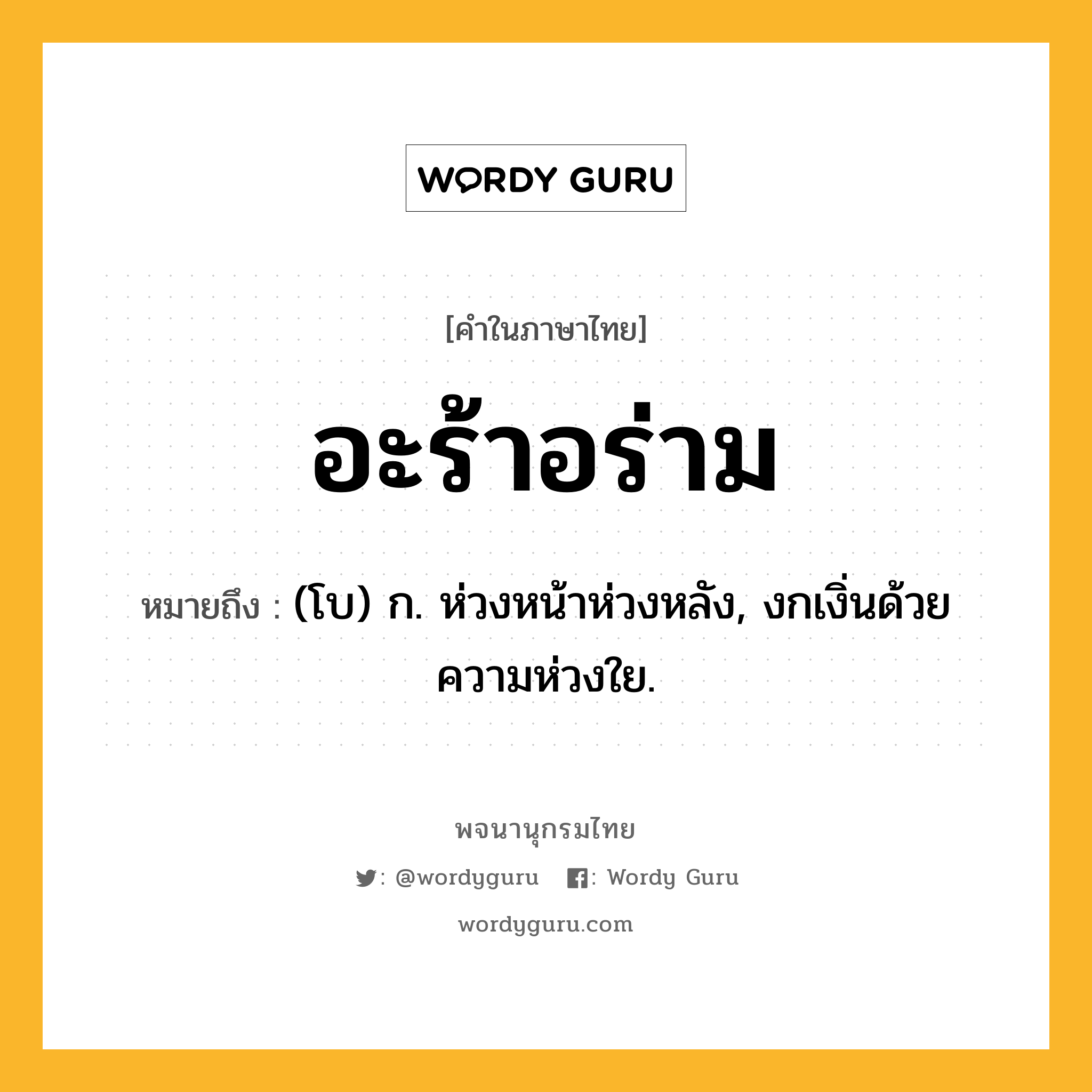 อะร้าอร่าม ความหมาย หมายถึงอะไร?, คำในภาษาไทย อะร้าอร่าม หมายถึง (โบ) ก. ห่วงหน้าห่วงหลัง, งกเงิ่นด้วยความห่วงใย.