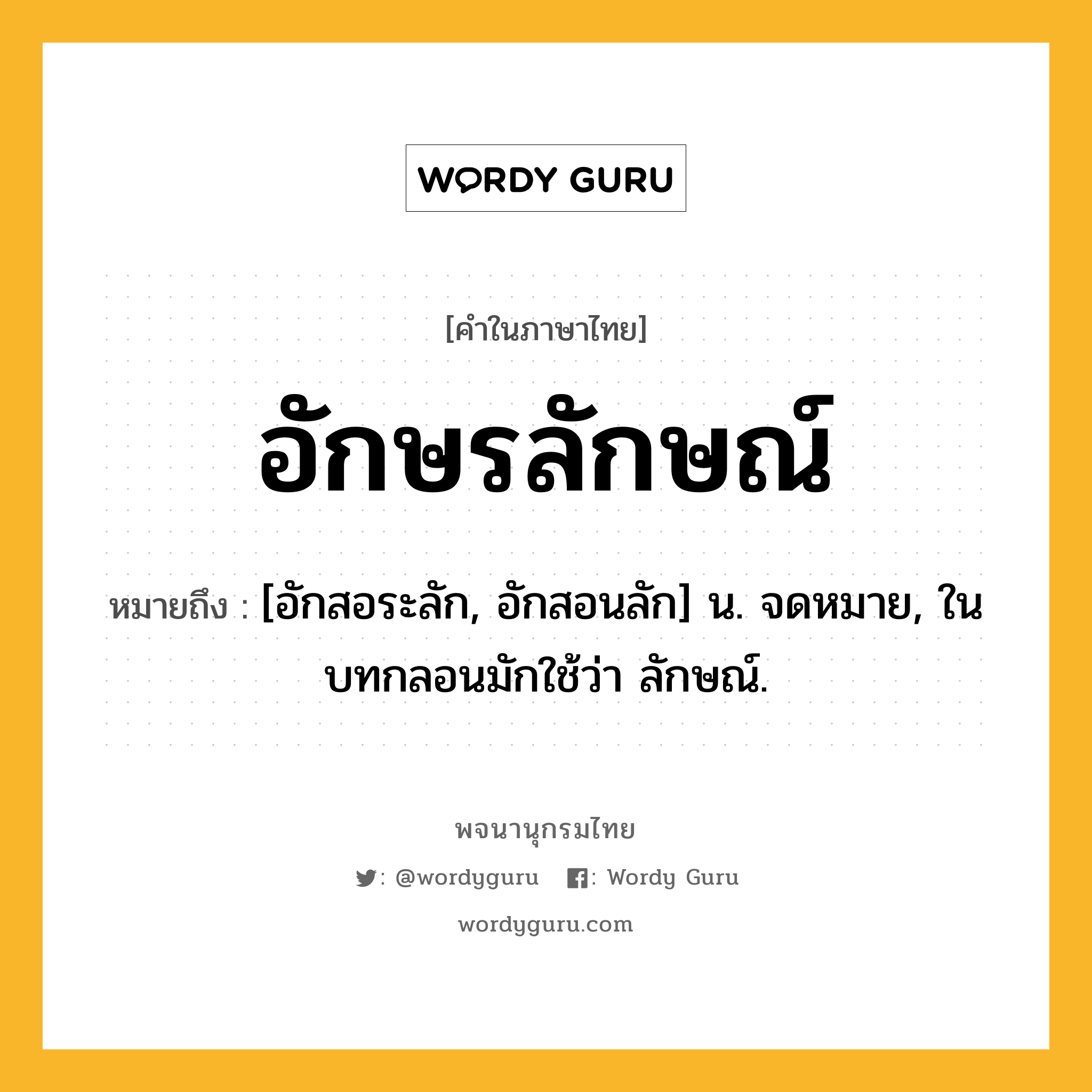 อักษรลักษณ์ ความหมาย หมายถึงอะไร?, คำในภาษาไทย อักษรลักษณ์ หมายถึง [อักสอระลัก, อักสอนลัก] น. จดหมาย, ในบทกลอนมักใช้ว่า ลักษณ์.