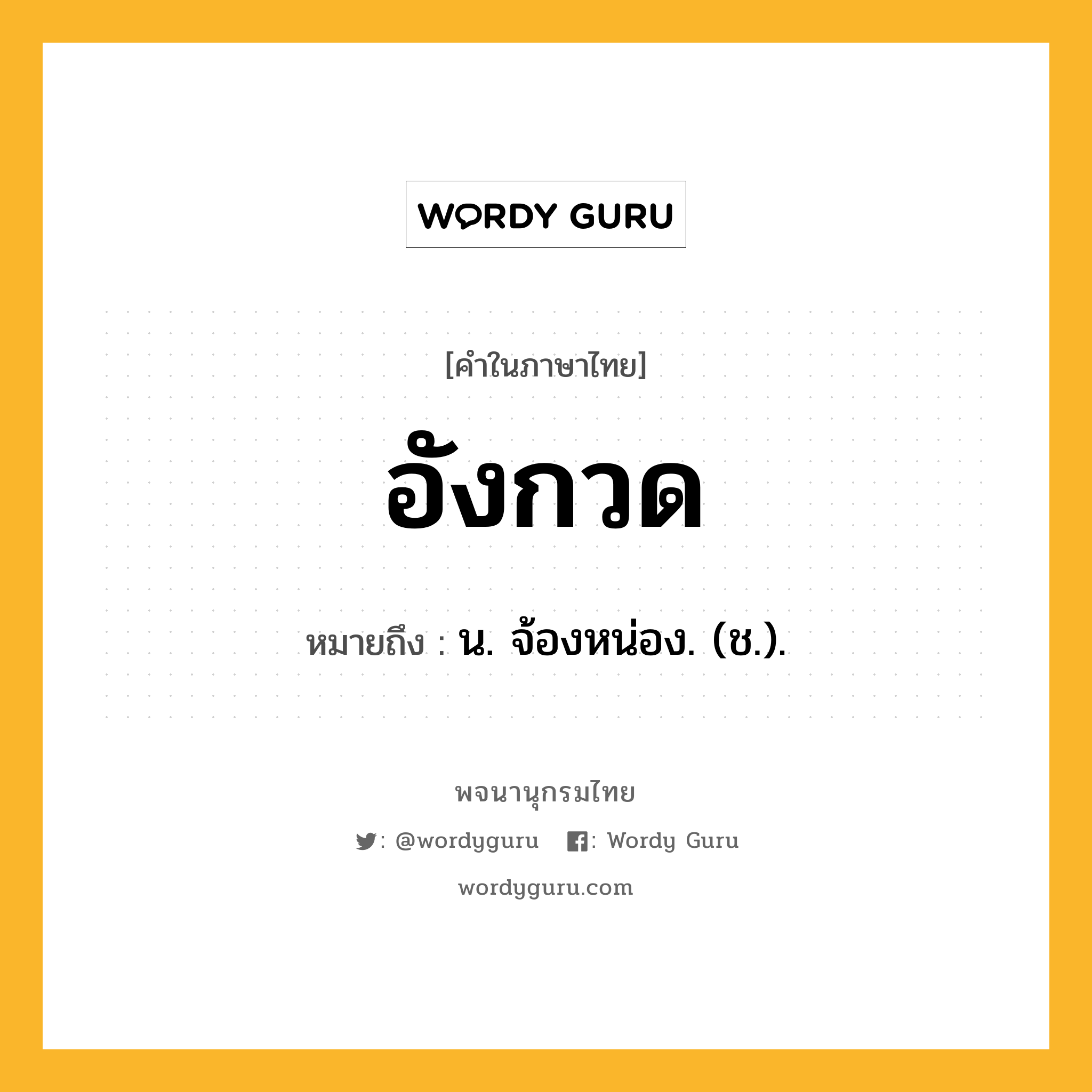 อังกวด ความหมาย หมายถึงอะไร?, คำในภาษาไทย อังกวด หมายถึง น. จ้องหน่อง. (ช.).