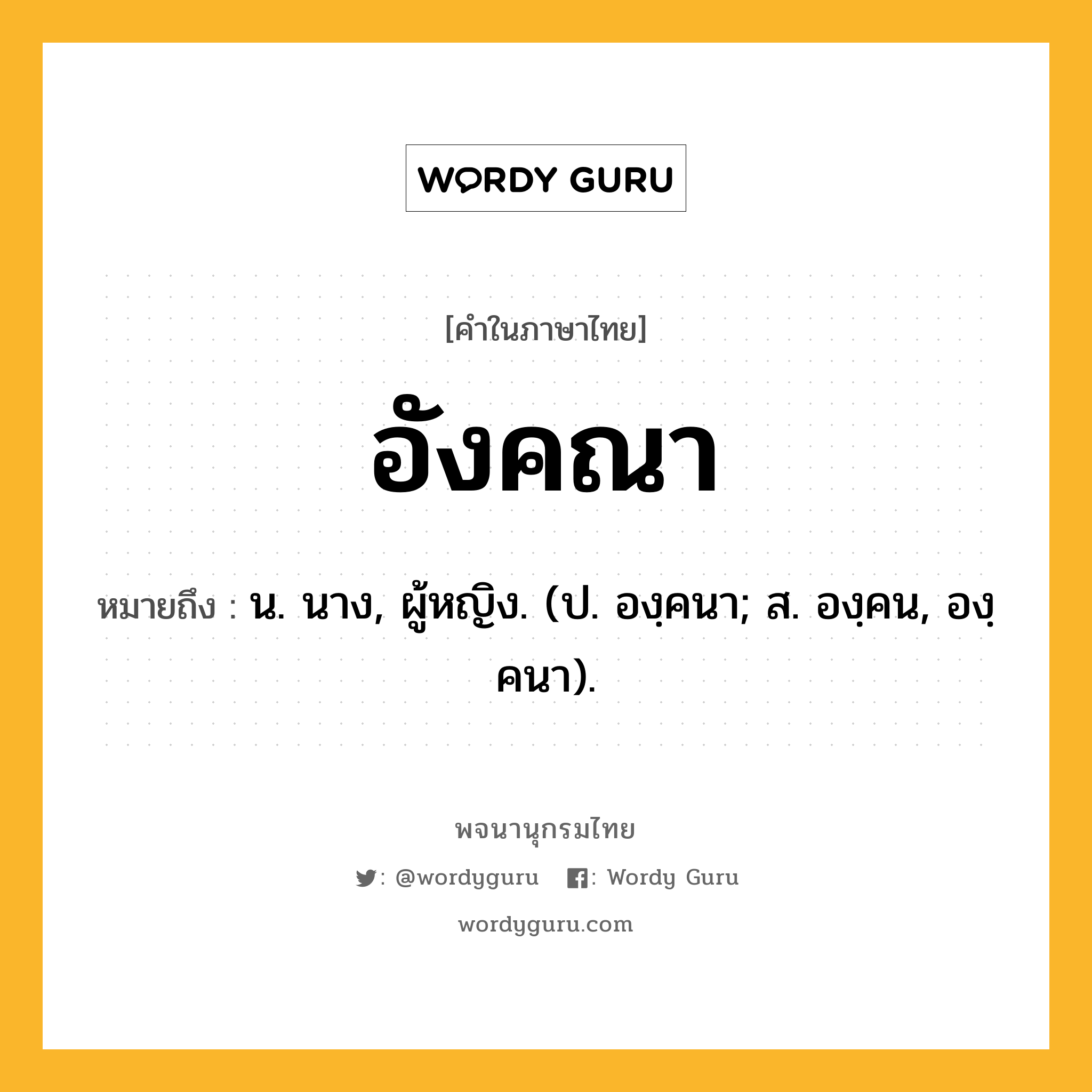 อังคณา ความหมาย หมายถึงอะไร?, คำในภาษาไทย อังคณา หมายถึง น. นาง, ผู้หญิง. (ป. องฺคนา; ส. องฺคน, องฺคนา).