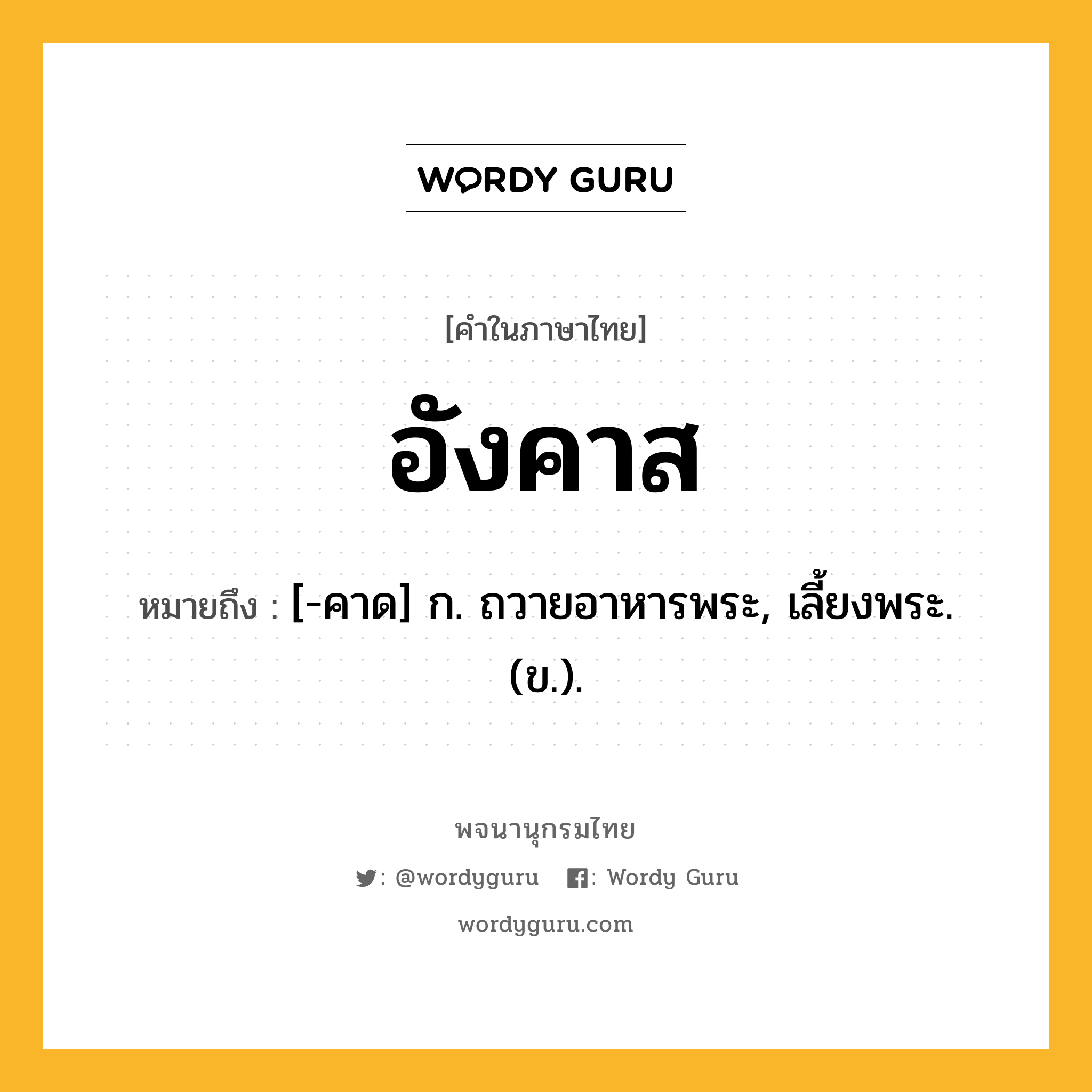 อังคาส ความหมาย หมายถึงอะไร?, คำในภาษาไทย อังคาส หมายถึง [-คาด] ก. ถวายอาหารพระ, เลี้ยงพระ. (ข.).