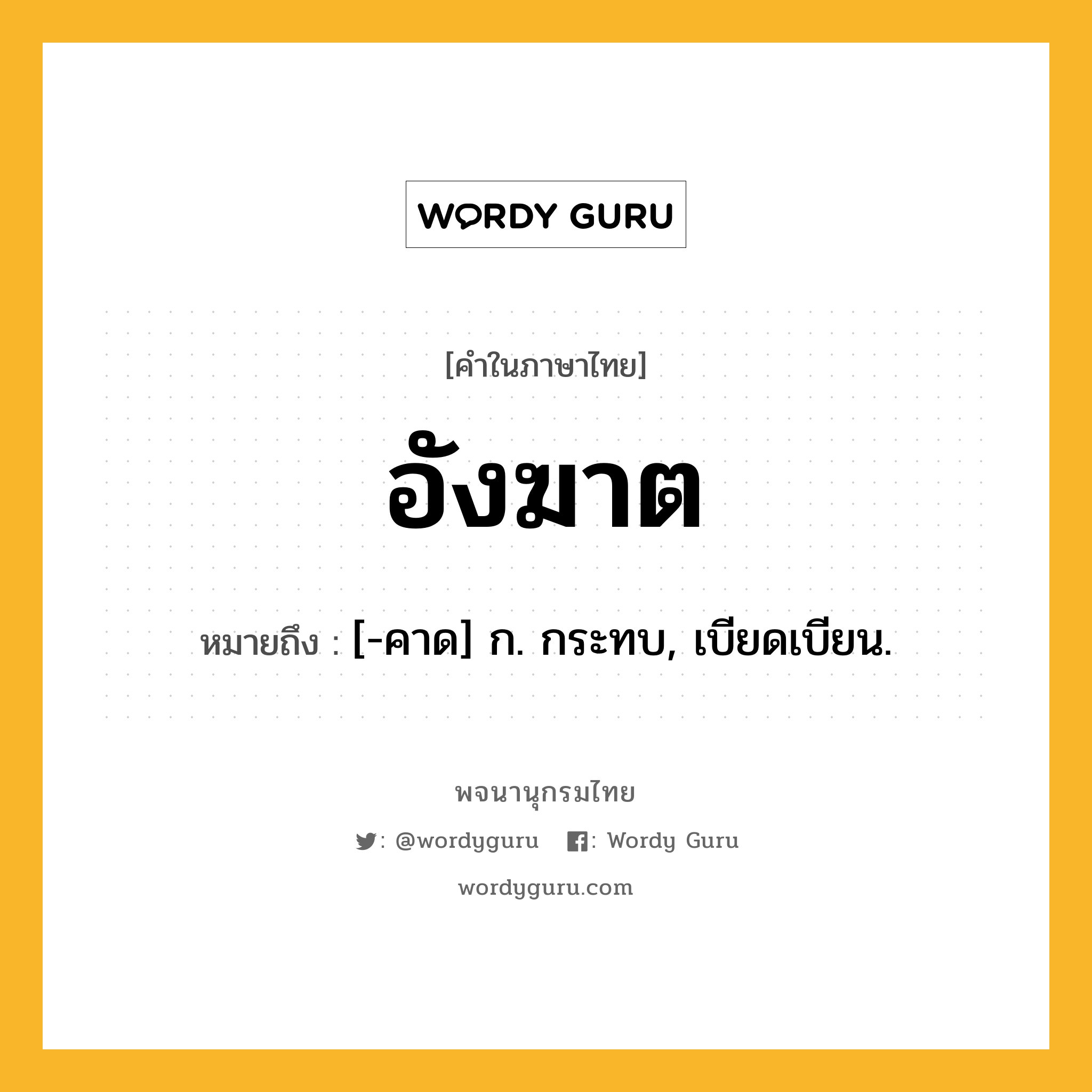 อังฆาต ความหมาย หมายถึงอะไร?, คำในภาษาไทย อังฆาต หมายถึง [-คาด] ก. กระทบ, เบียดเบียน.