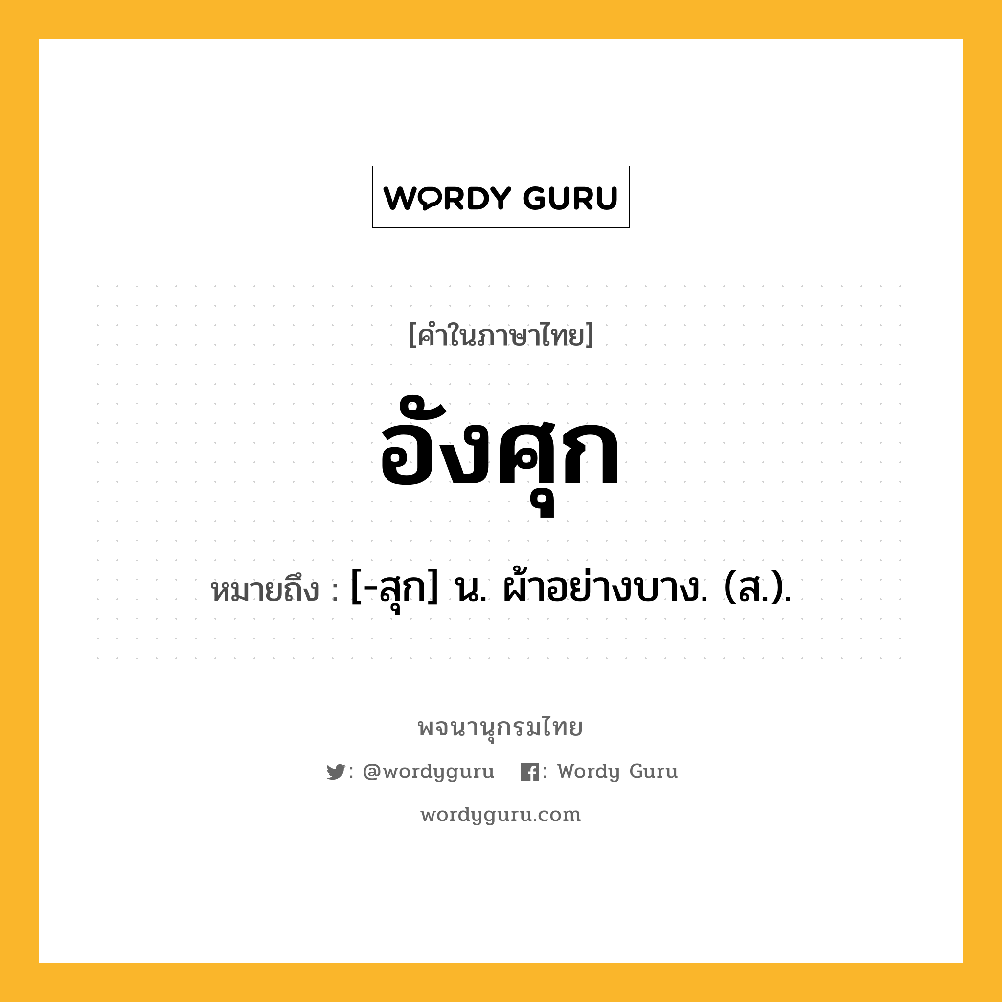 อังศุก ความหมาย หมายถึงอะไร?, คำในภาษาไทย อังศุก หมายถึง [-สุก] น. ผ้าอย่างบาง. (ส.).