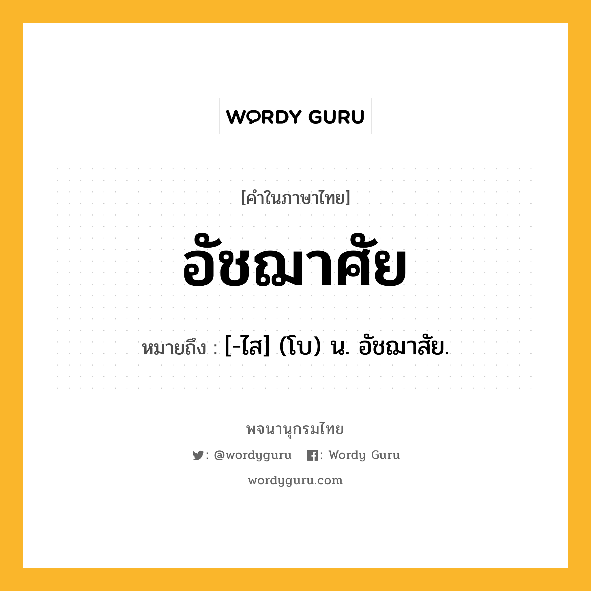 อัชฌาศัย ความหมาย หมายถึงอะไร?, คำในภาษาไทย อัชฌาศัย หมายถึง [-ไส] (โบ) น. อัชฌาสัย.