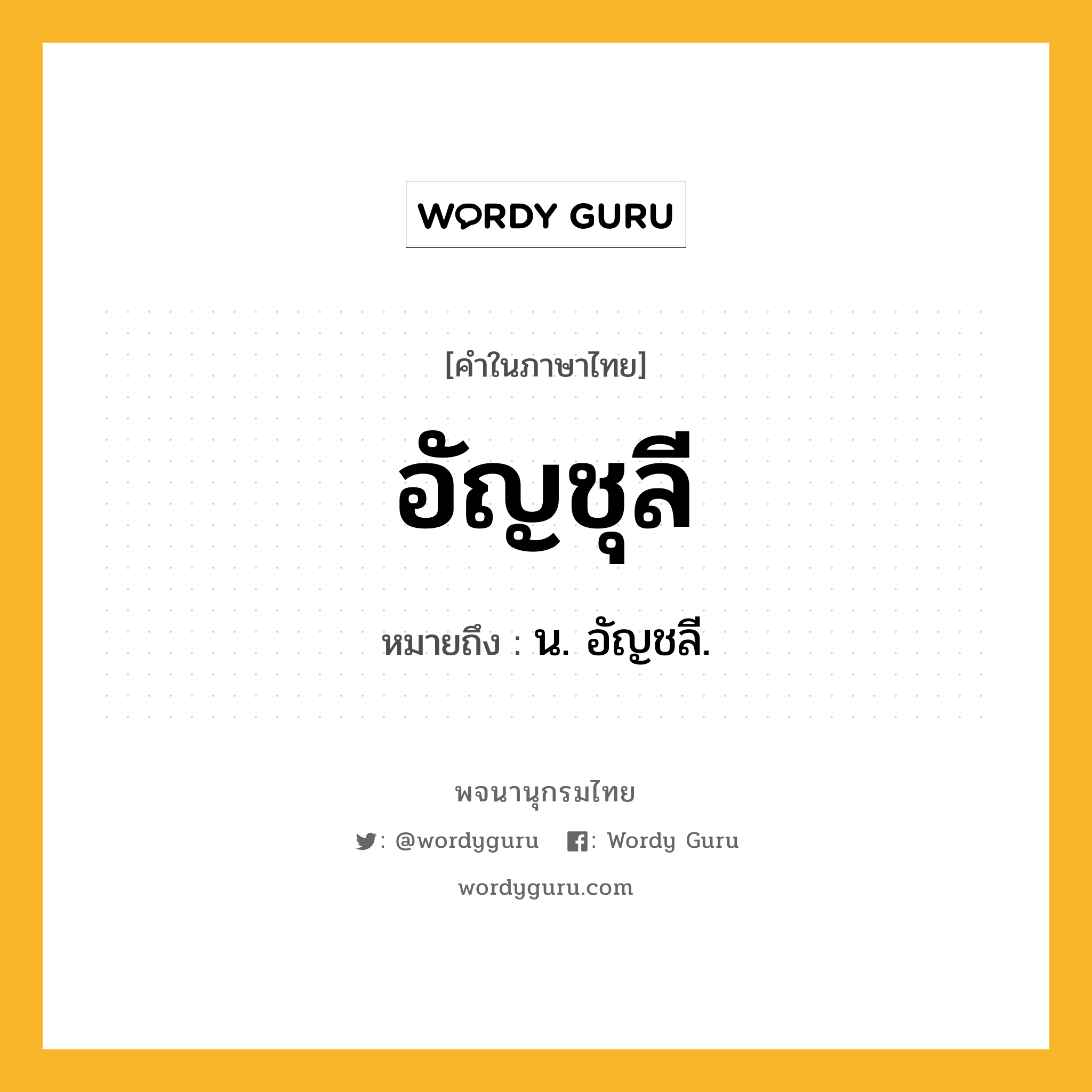 อัญชุลี ความหมาย หมายถึงอะไร?, คำในภาษาไทย อัญชุลี หมายถึง น. อัญชลี.