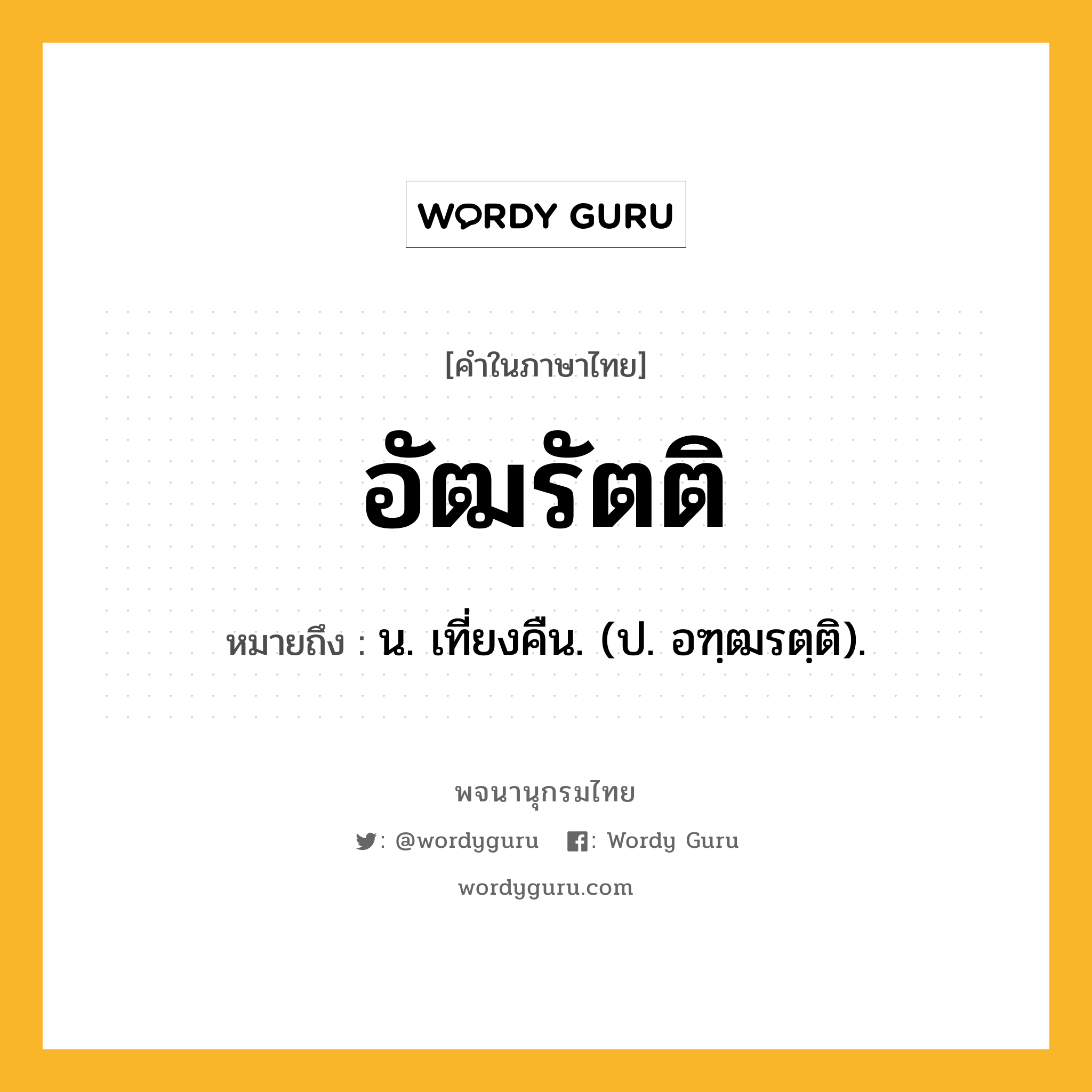 อัฒรัตติ ความหมาย หมายถึงอะไร?, คำในภาษาไทย อัฒรัตติ หมายถึง น. เที่ยงคืน. (ป. อฑฺฒรตฺติ).