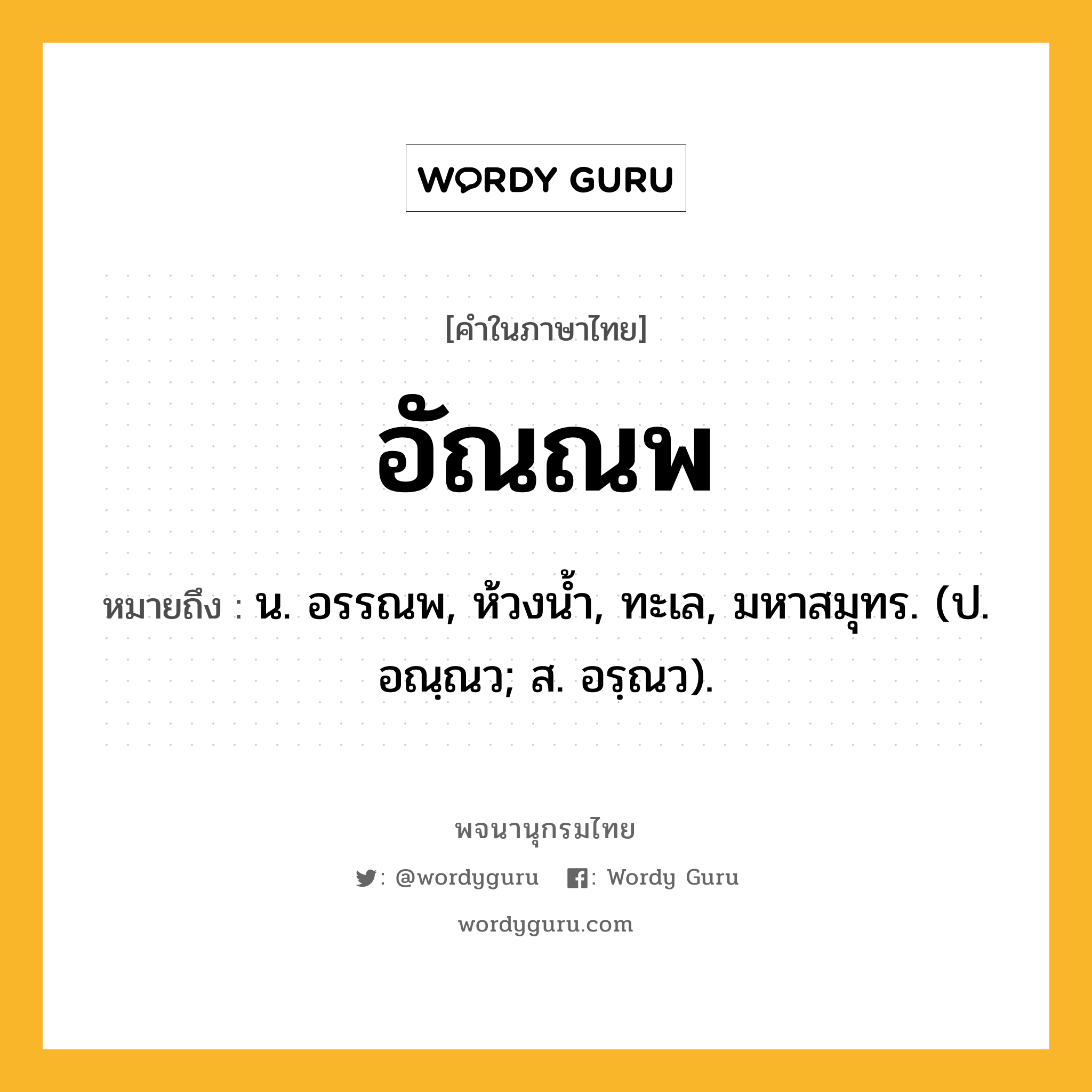 อัณณพ ความหมาย หมายถึงอะไร?, คำในภาษาไทย อัณณพ หมายถึง น. อรรณพ, ห้วงนํ้า, ทะเล, มหาสมุทร. (ป. อณฺณว; ส. อรฺณว).