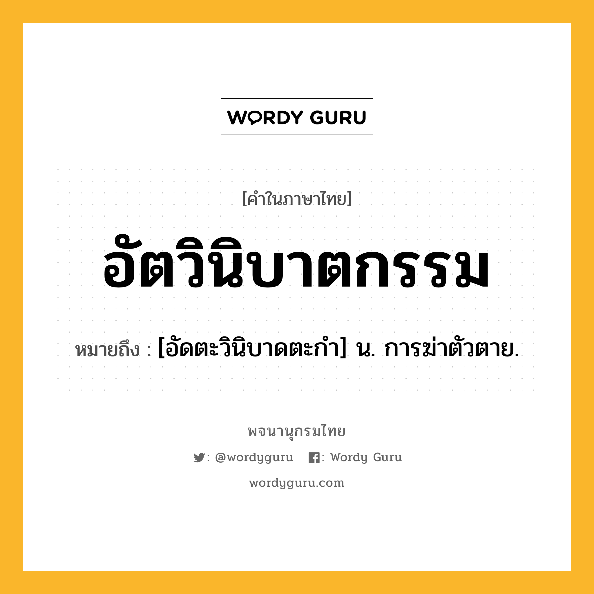 อัตวินิบาตกรรม ความหมาย หมายถึงอะไร?, คำในภาษาไทย อัตวินิบาตกรรม หมายถึง [อัดตะวินิบาดตะกำ] น. การฆ่าตัวตาย.