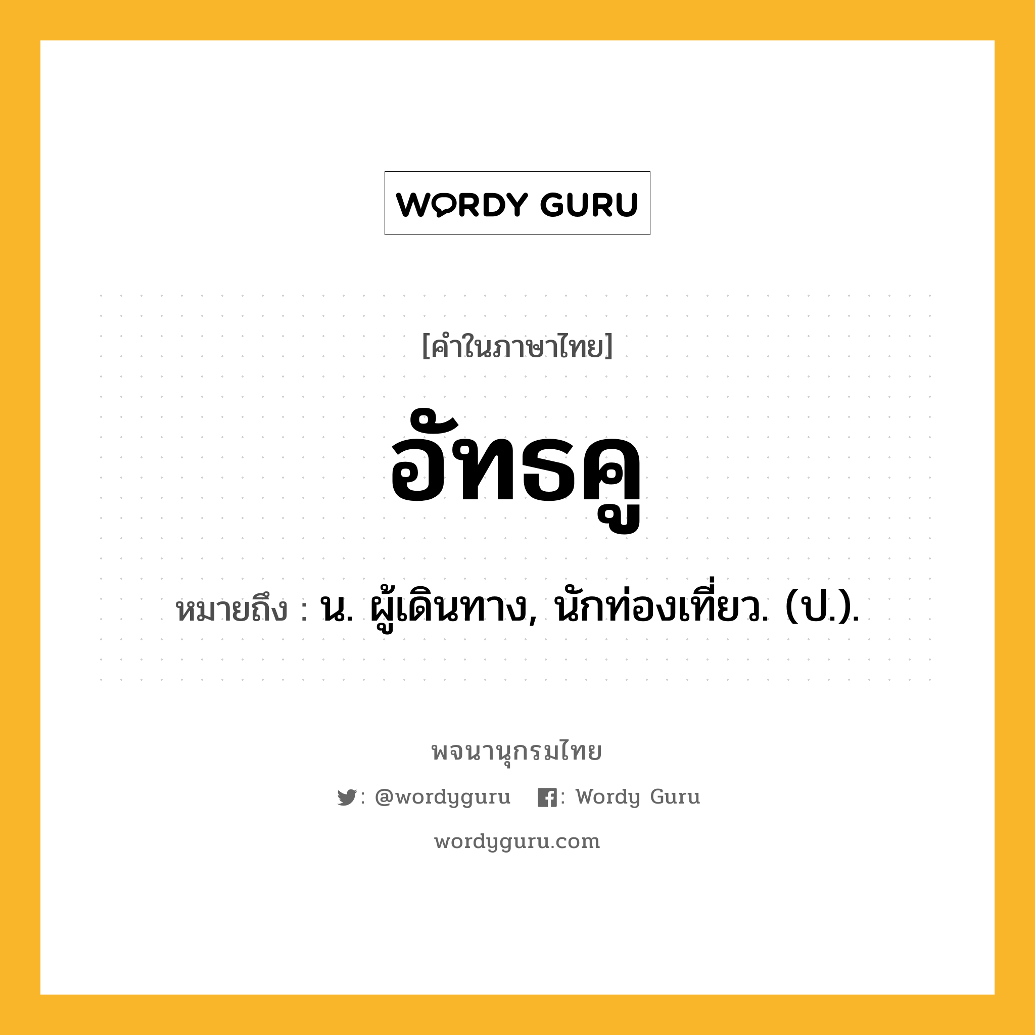 อัทธคู ความหมาย หมายถึงอะไร?, คำในภาษาไทย อัทธคู หมายถึง น. ผู้เดินทาง, นักท่องเที่ยว. (ป.).