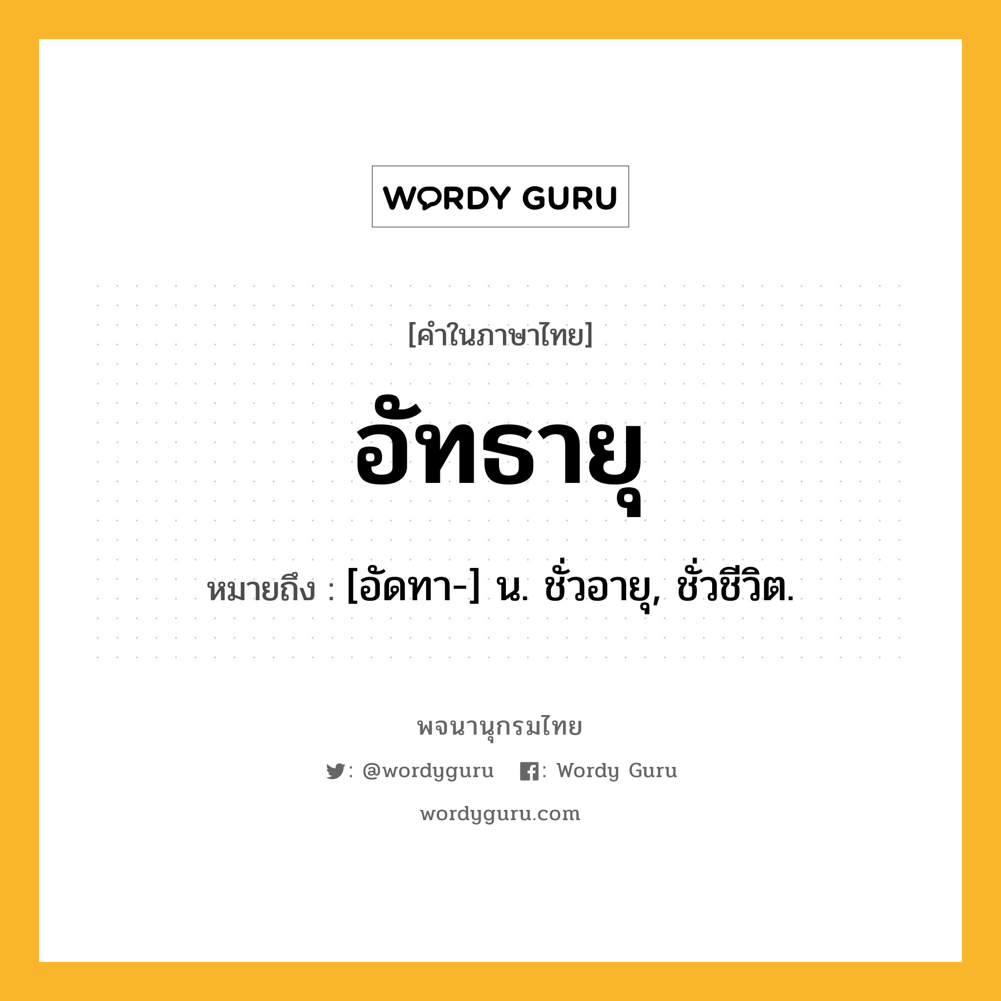 อัทธายุ ความหมาย หมายถึงอะไร?, คำในภาษาไทย อัทธายุ หมายถึง [อัดทา-] น. ชั่วอายุ, ชั่วชีวิต.