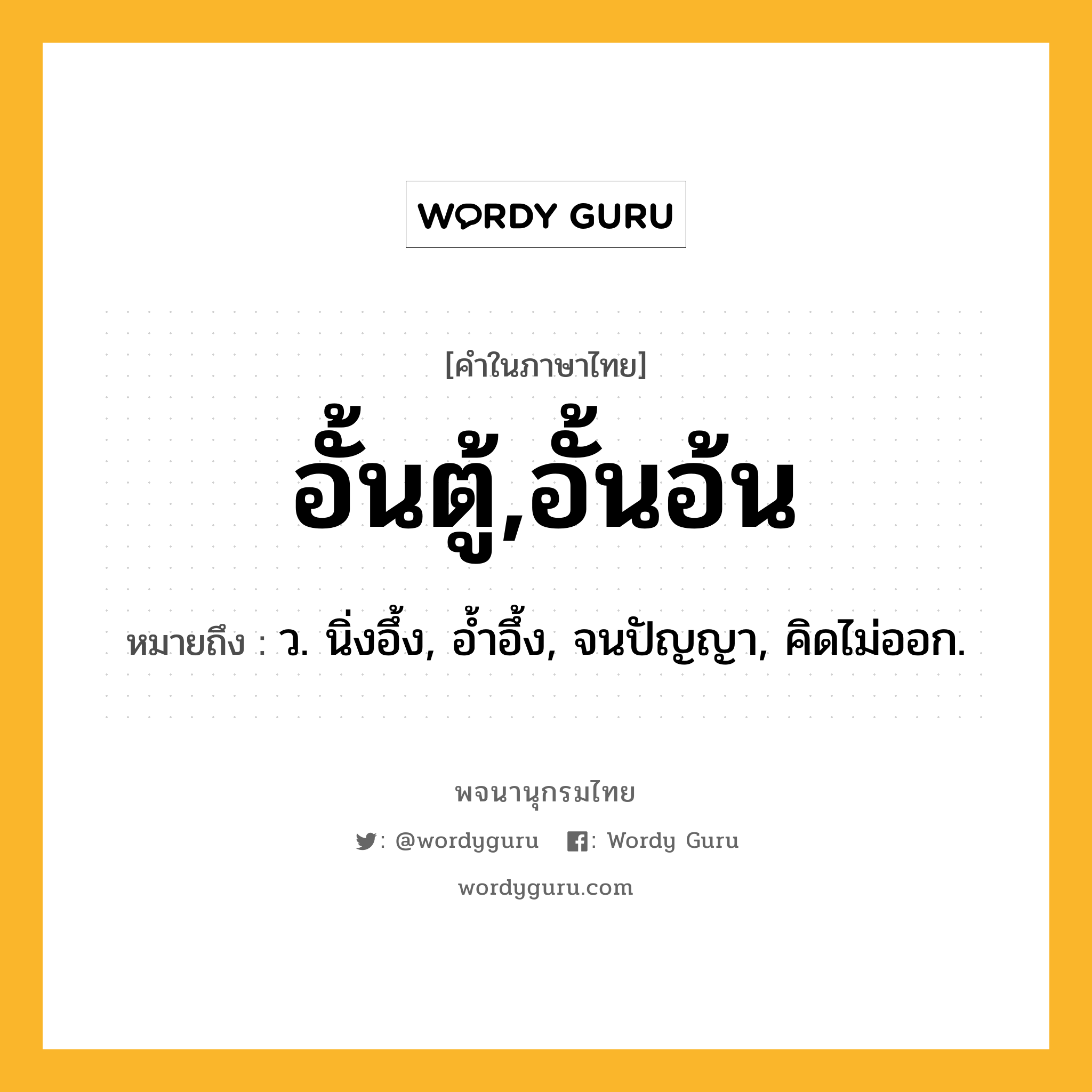 อั้นตู้,อั้นอ้น ความหมาย หมายถึงอะไร?, คำในภาษาไทย อั้นตู้,อั้นอ้น หมายถึง ว. นิ่งอึ้ง, อํ้าอึ้ง, จนปัญญา, คิดไม่ออก.