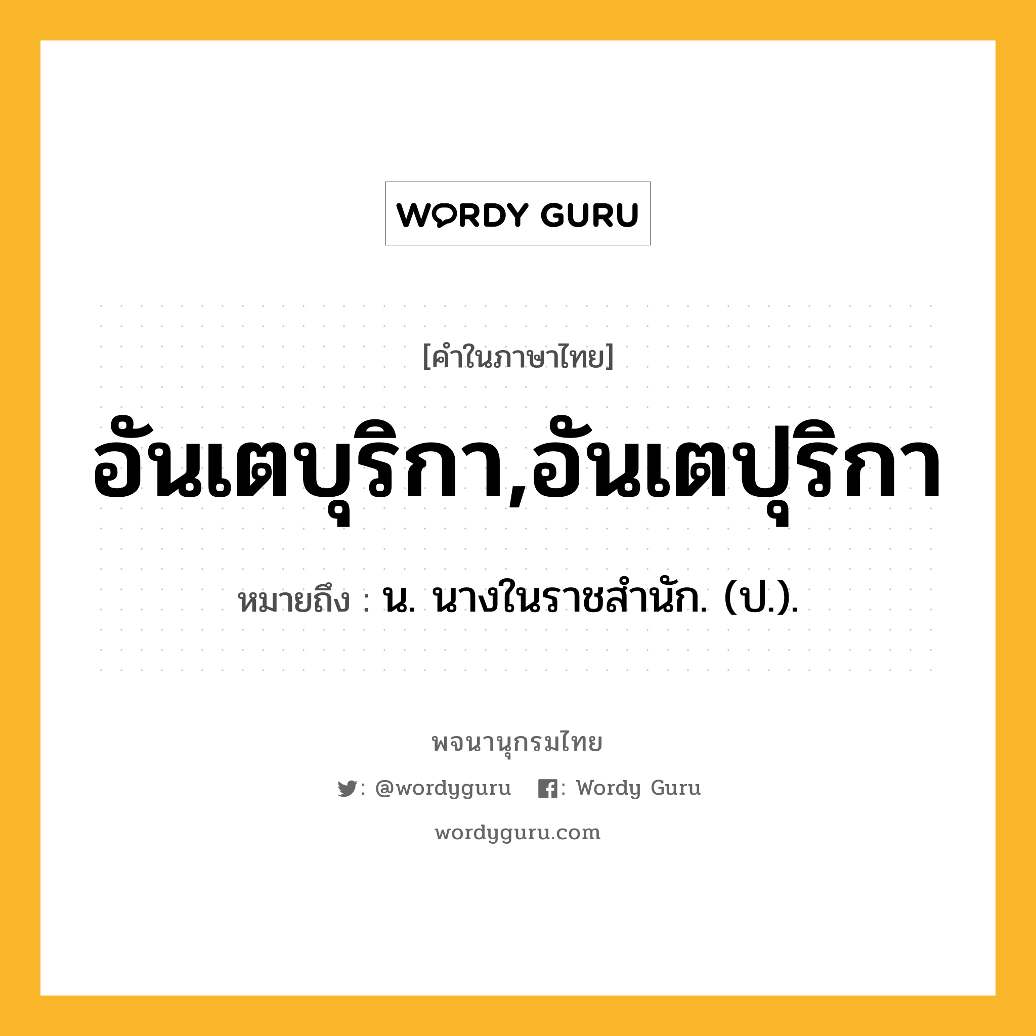 อันเตบุริกา,อันเตปุริกา ความหมาย หมายถึงอะไร?, คำในภาษาไทย อันเตบุริกา,อันเตปุริกา หมายถึง น. นางในราชสํานัก. (ป.).