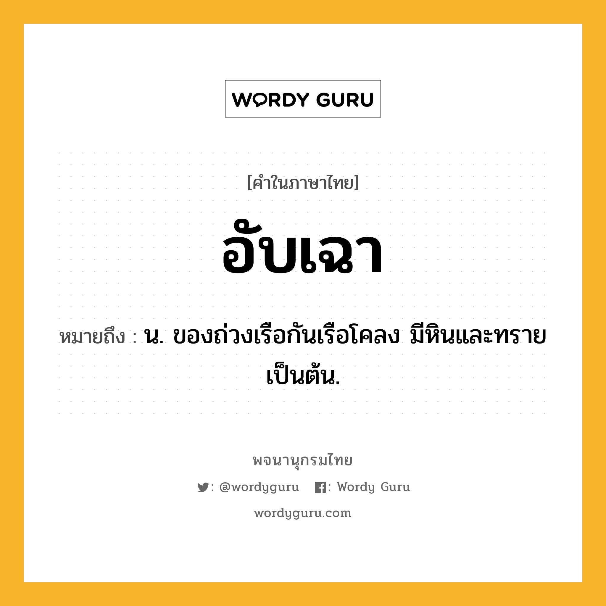 อับเฉา ความหมาย หมายถึงอะไร?, คำในภาษาไทย อับเฉา หมายถึง น. ของถ่วงเรือกันเรือโคลง มีหินและทรายเป็นต้น.