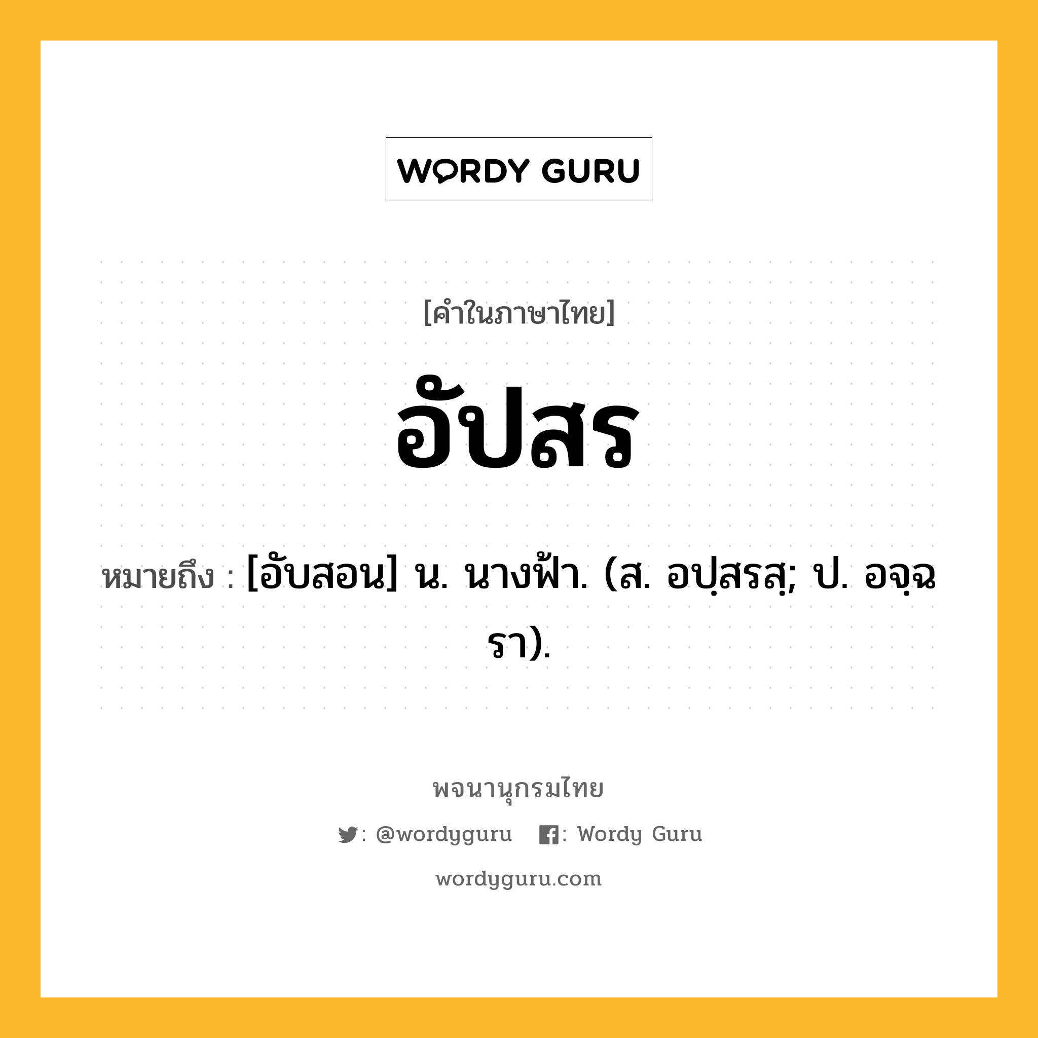 อัปสร ความหมาย หมายถึงอะไร?, คำในภาษาไทย อัปสร หมายถึง [อับสอน] น. นางฟ้า. (ส. อปฺสรสฺ; ป. อจฺฉรา).