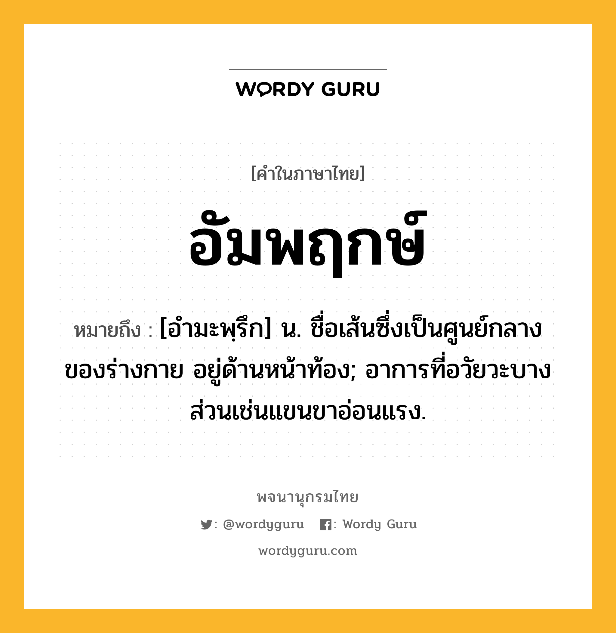 อัมพฤกษ์ ความหมาย หมายถึงอะไร?, คำในภาษาไทย อัมพฤกษ์ หมายถึง [อํามะพฺรึก] น. ชื่อเส้นซึ่งเป็นศูนย์กลางของร่างกาย อยู่ด้านหน้าท้อง; อาการที่อวัยวะบางส่วนเช่นแขนขาอ่อนแรง.