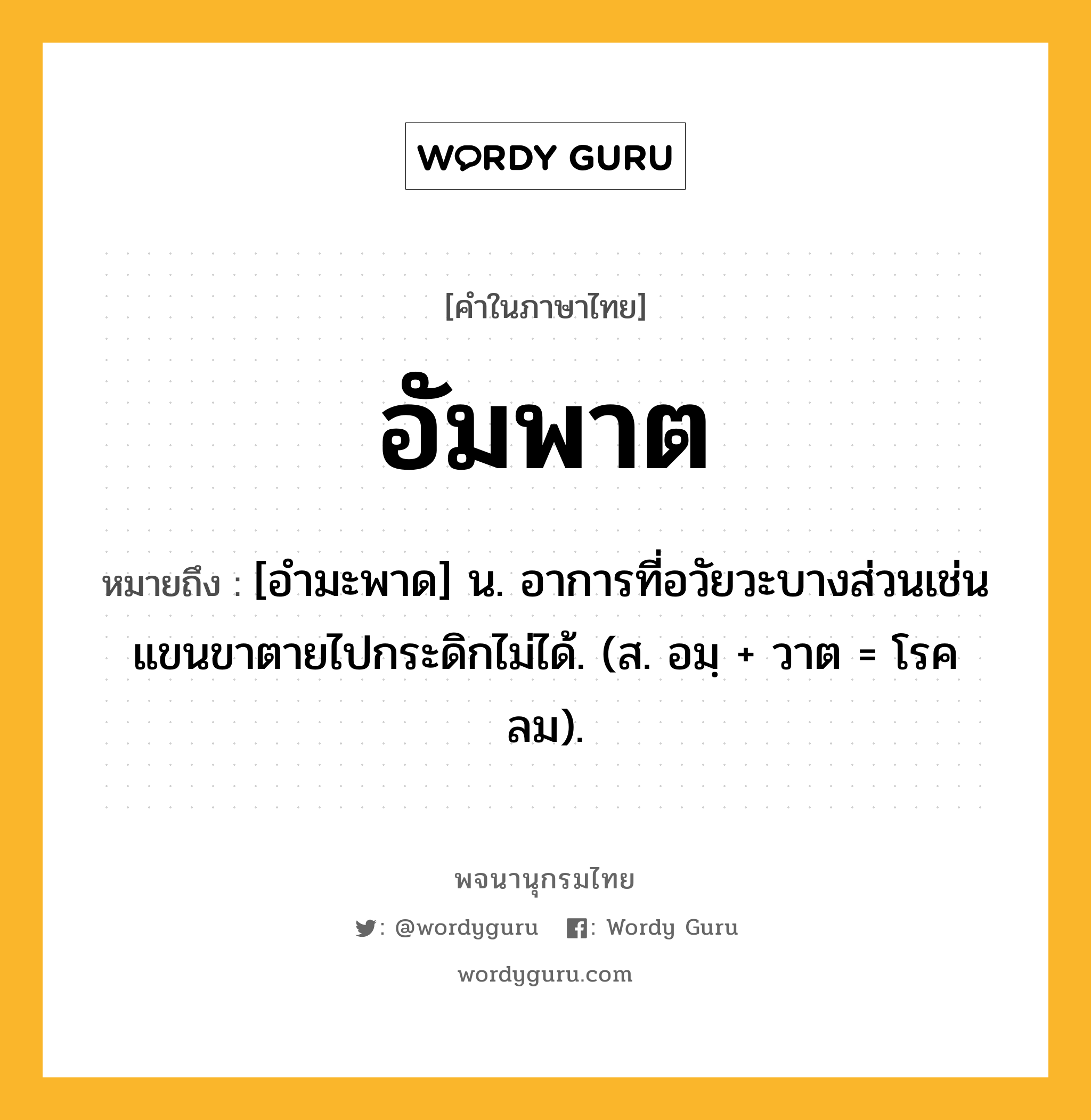 อัมพาต ความหมาย หมายถึงอะไร?, คำในภาษาไทย อัมพาต หมายถึง [อํามะพาด] น. อาการที่อวัยวะบางส่วนเช่นแขนขาตายไปกระดิกไม่ได้. (ส. อมฺ + วาต = โรคลม).