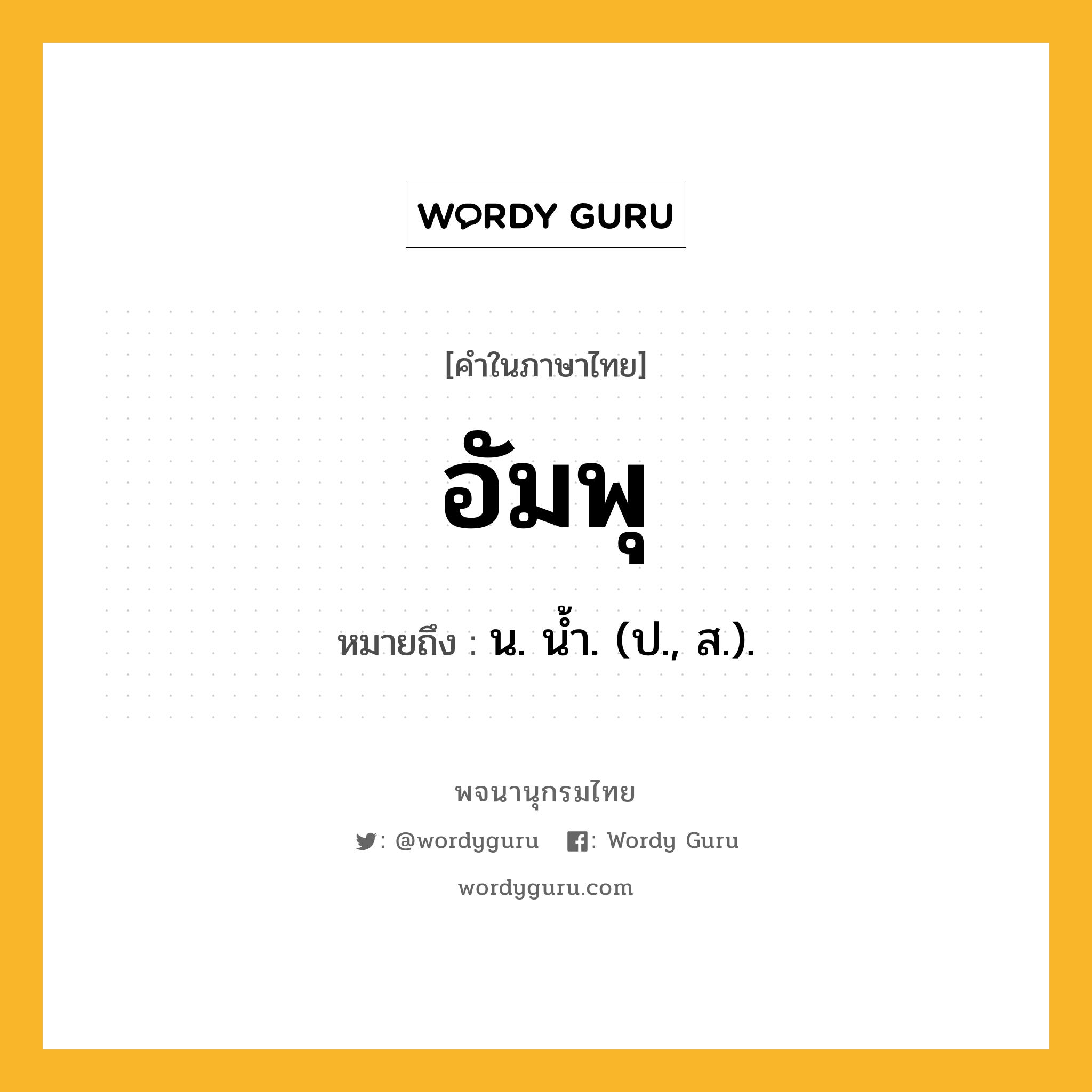 อัมพุ ความหมาย หมายถึงอะไร?, คำในภาษาไทย อัมพุ หมายถึง น. นํ้า. (ป., ส.).