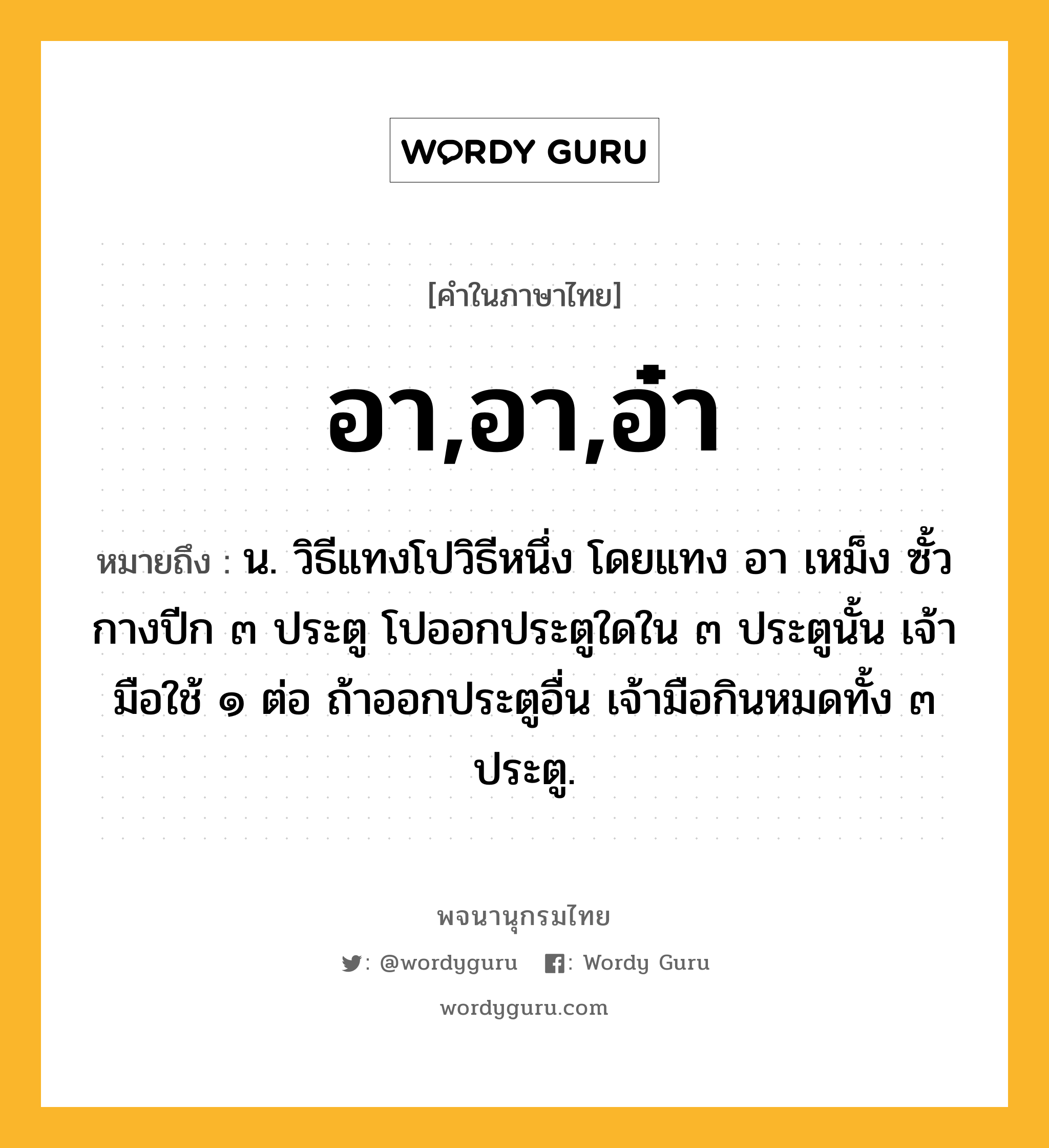 อา,อา,อ๋า ความหมาย หมายถึงอะไร?, คำในภาษาไทย อา,อา,อ๋า หมายถึง น. วิธีแทงโปวิธีหนึ่ง โดยแทง อา เหม็ง ซั้ว กางปีก ๓ ประตู โปออกประตูใดใน ๓ ประตูนั้น เจ้ามือใช้ ๑ ต่อ ถ้าออกประตูอื่น เจ้ามือกินหมดทั้ง ๓ ประตู.