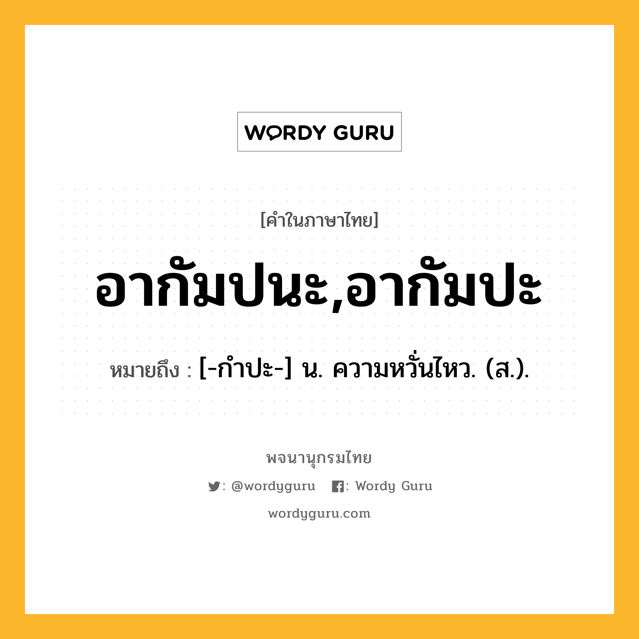 อากัมปนะ,อากัมปะ ความหมาย หมายถึงอะไร?, คำในภาษาไทย อากัมปนะ,อากัมปะ หมายถึง [-กําปะ-] น. ความหวั่นไหว. (ส.).