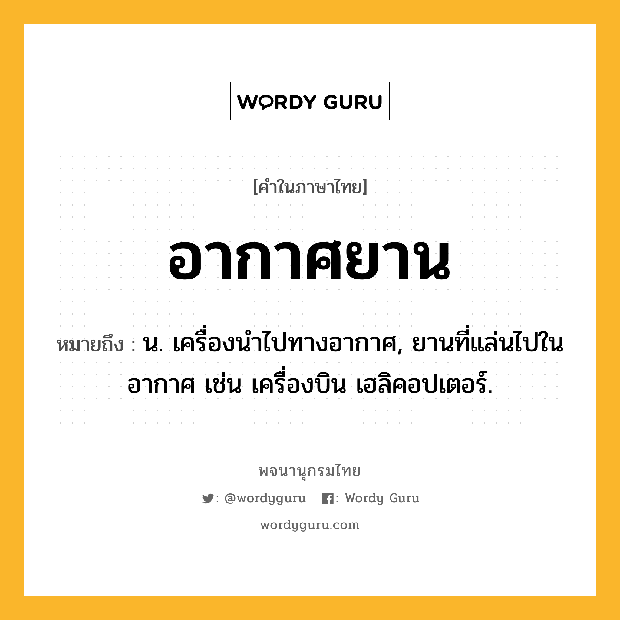 อากาศยาน ความหมาย หมายถึงอะไร?, คำในภาษาไทย อากาศยาน หมายถึง น. เครื่องนําไปทางอากาศ, ยานที่แล่นไปในอากาศ เช่น เครื่องบิน เฮลิคอปเตอร์.