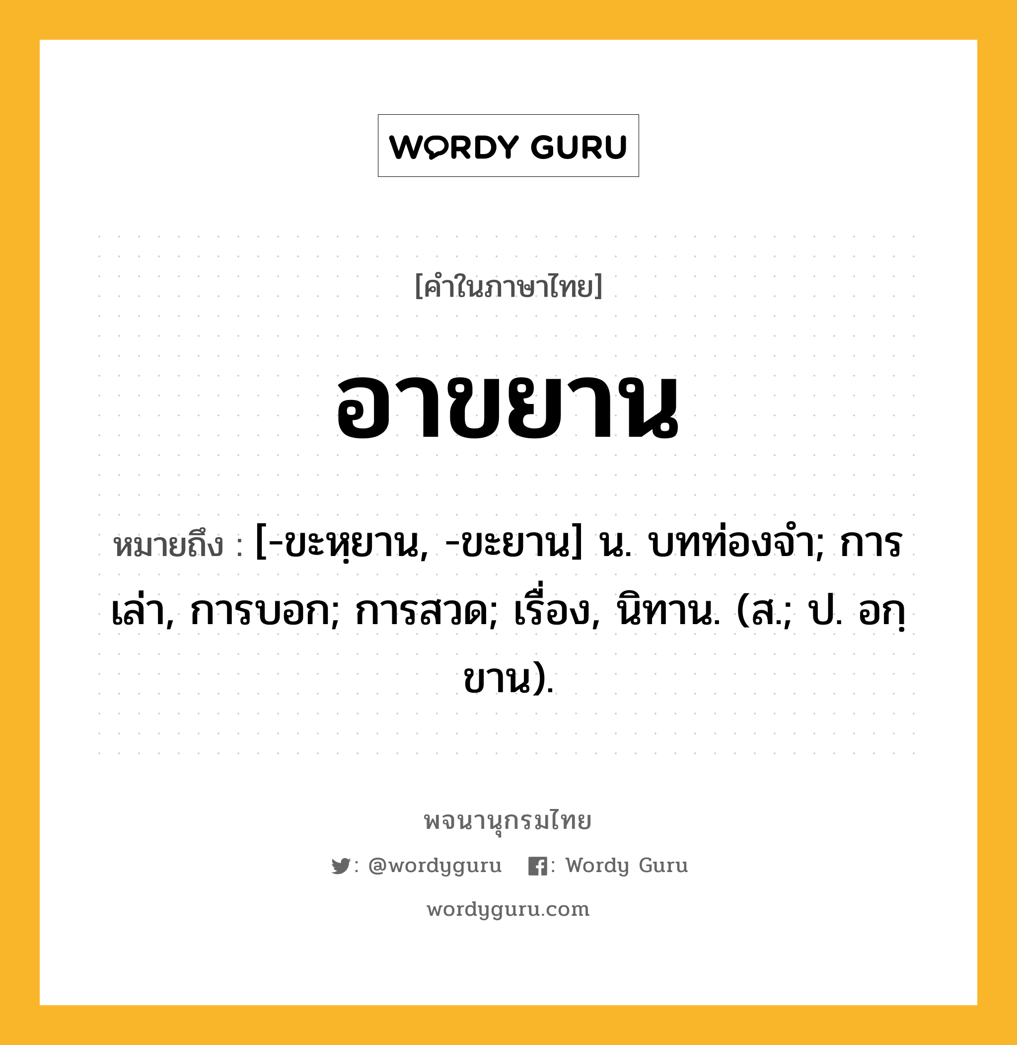 อาขยาน ความหมาย หมายถึงอะไร?, คำในภาษาไทย อาขยาน หมายถึง [-ขะหฺยาน, -ขะยาน] น. บทท่องจํา; การเล่า, การบอก; การสวด; เรื่อง, นิทาน. (ส.; ป. อกฺขาน).