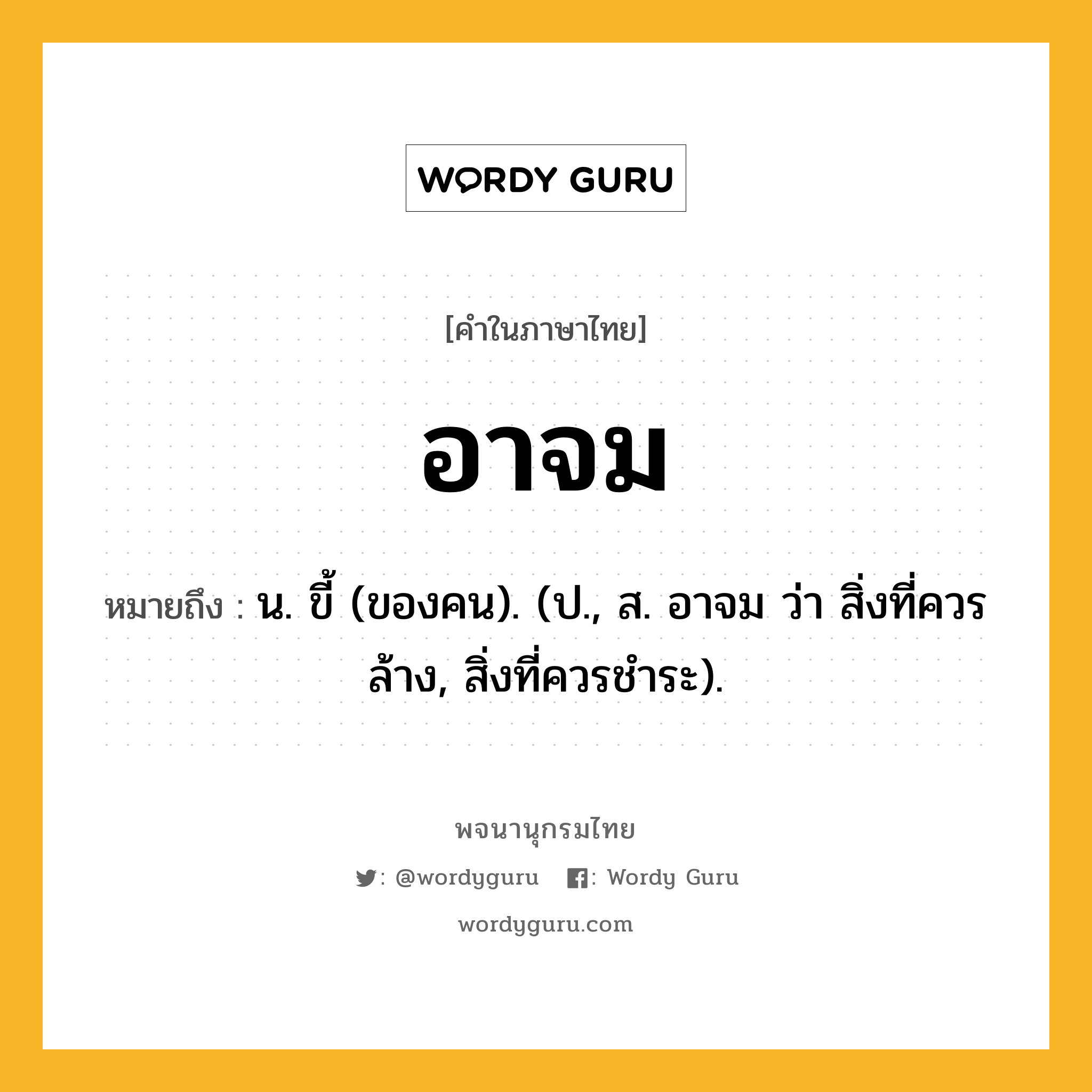 อาจม ความหมาย หมายถึงอะไร?, คำในภาษาไทย อาจม หมายถึง น. ขี้ (ของคน). (ป., ส. อาจม ว่า สิ่งที่ควรล้าง, สิ่งที่ควรชําระ).